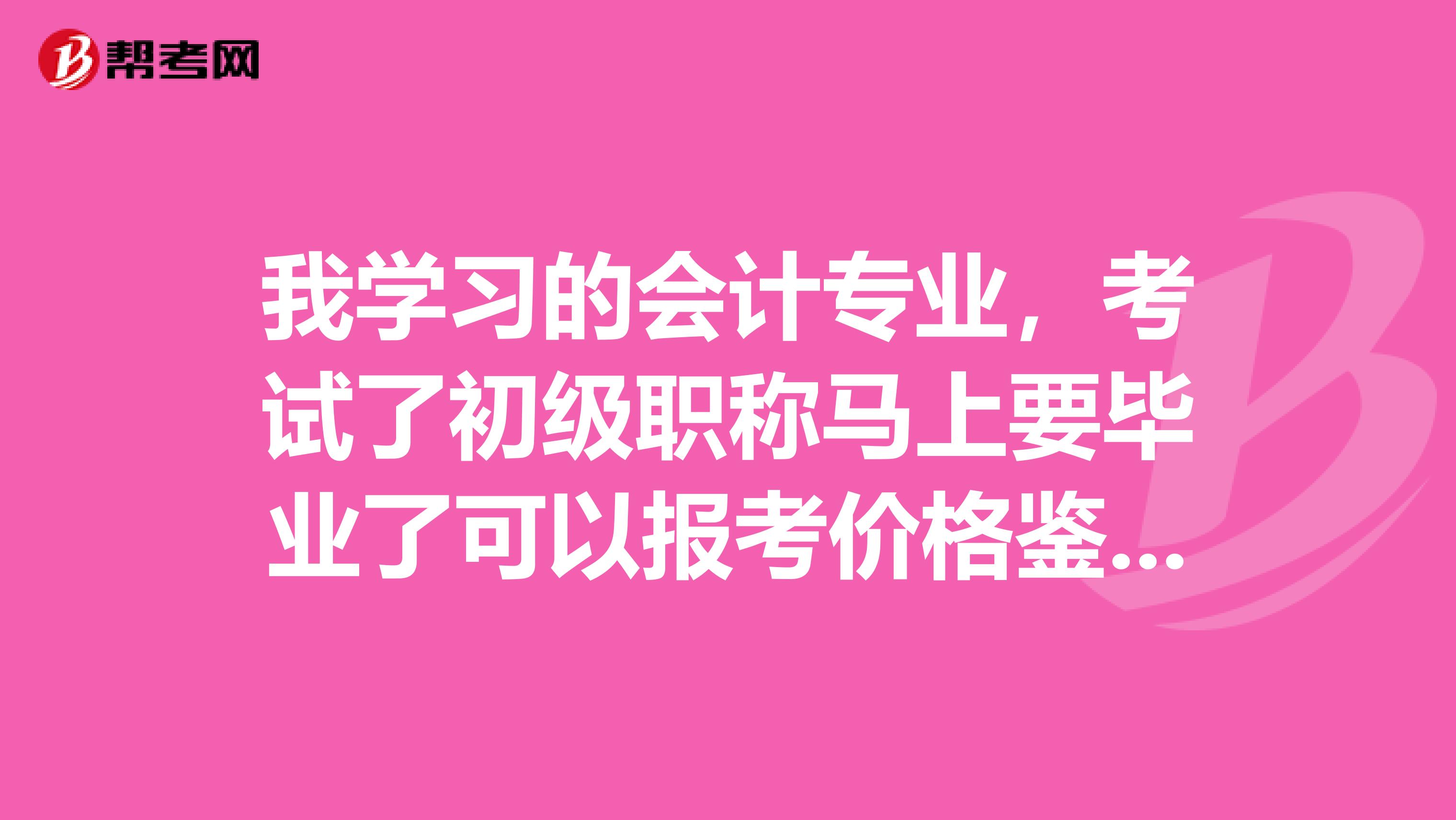 我学习的会计专业，考试了初级职称马上要毕业了可以报考价格鉴证师吗