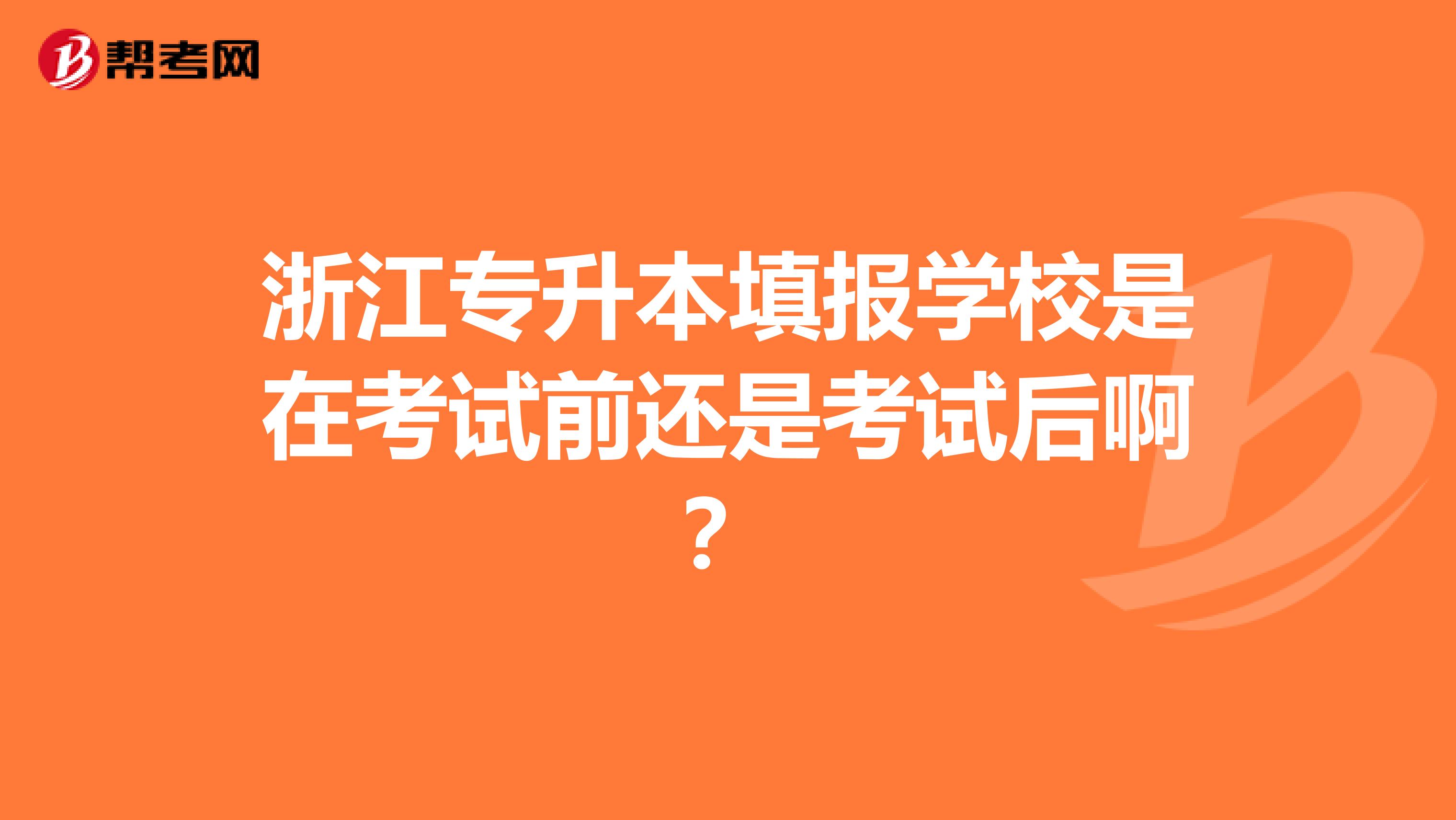 浙江专升本填报学校是在考试前还是考试后啊?