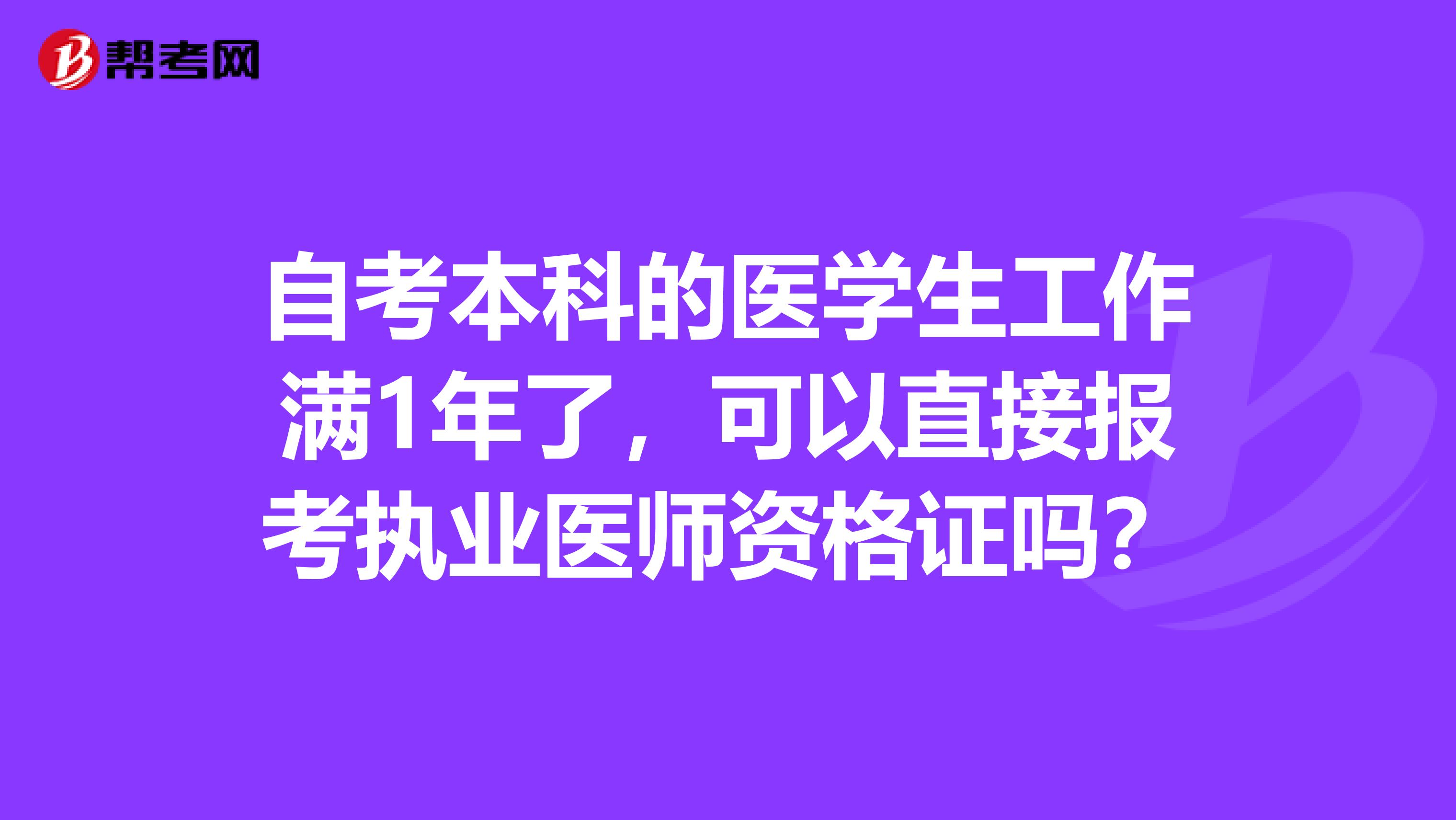 自考本科的医学生工作满1年了，可以直接报考执业医师资格证吗？
