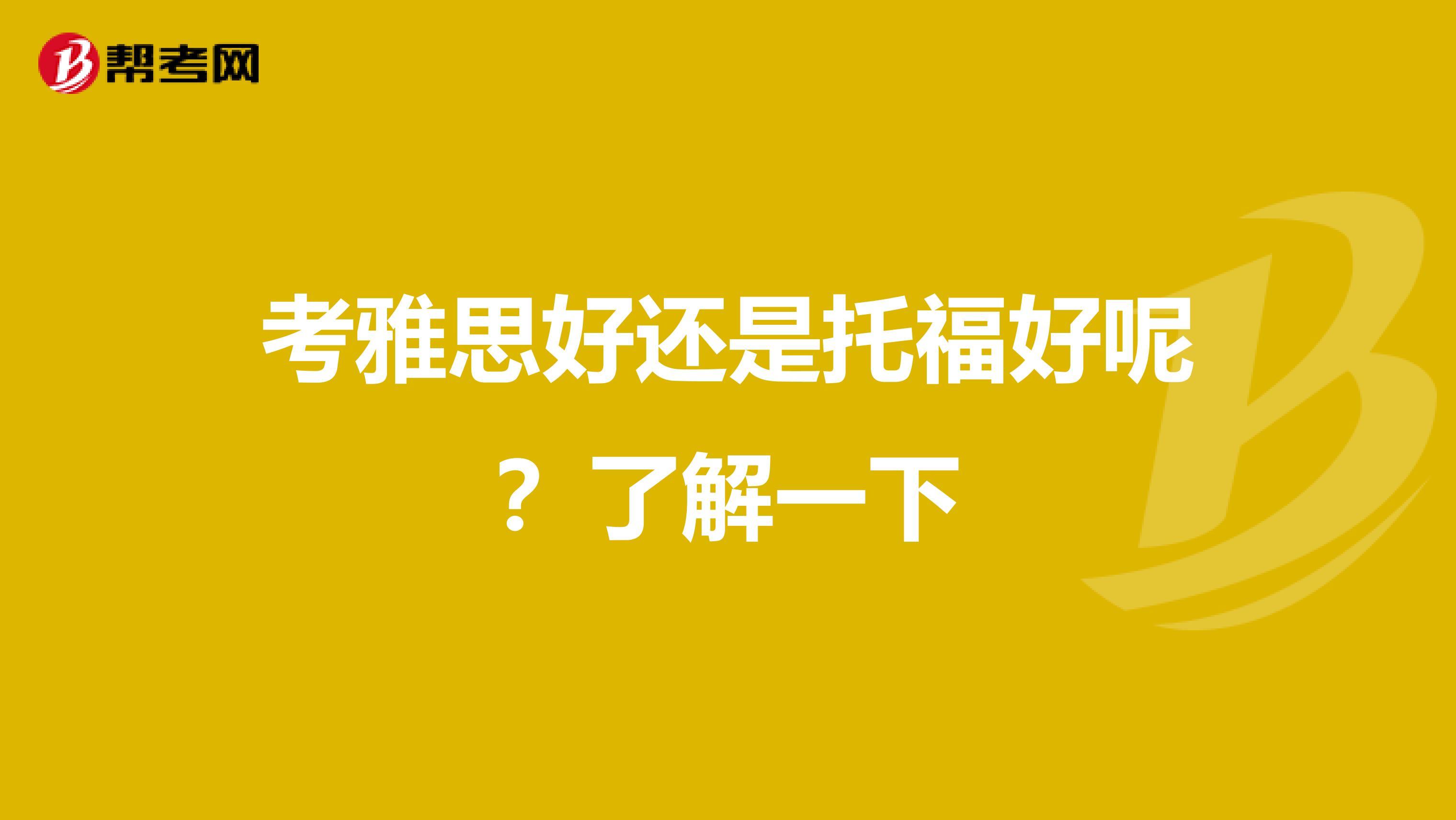 考雅思好还是托福好呢？了解一下