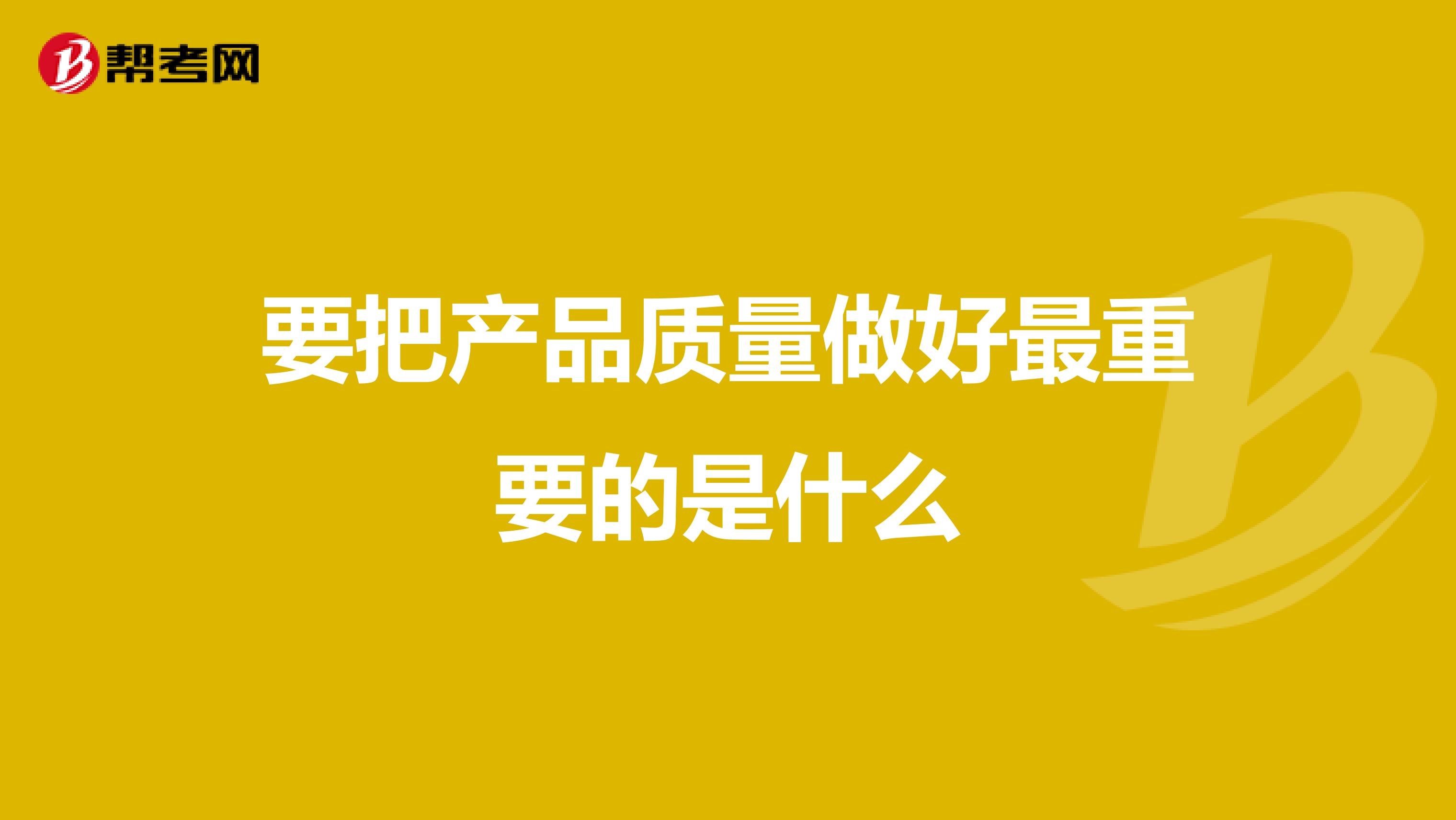 要把产品质量做好最重要的是什么