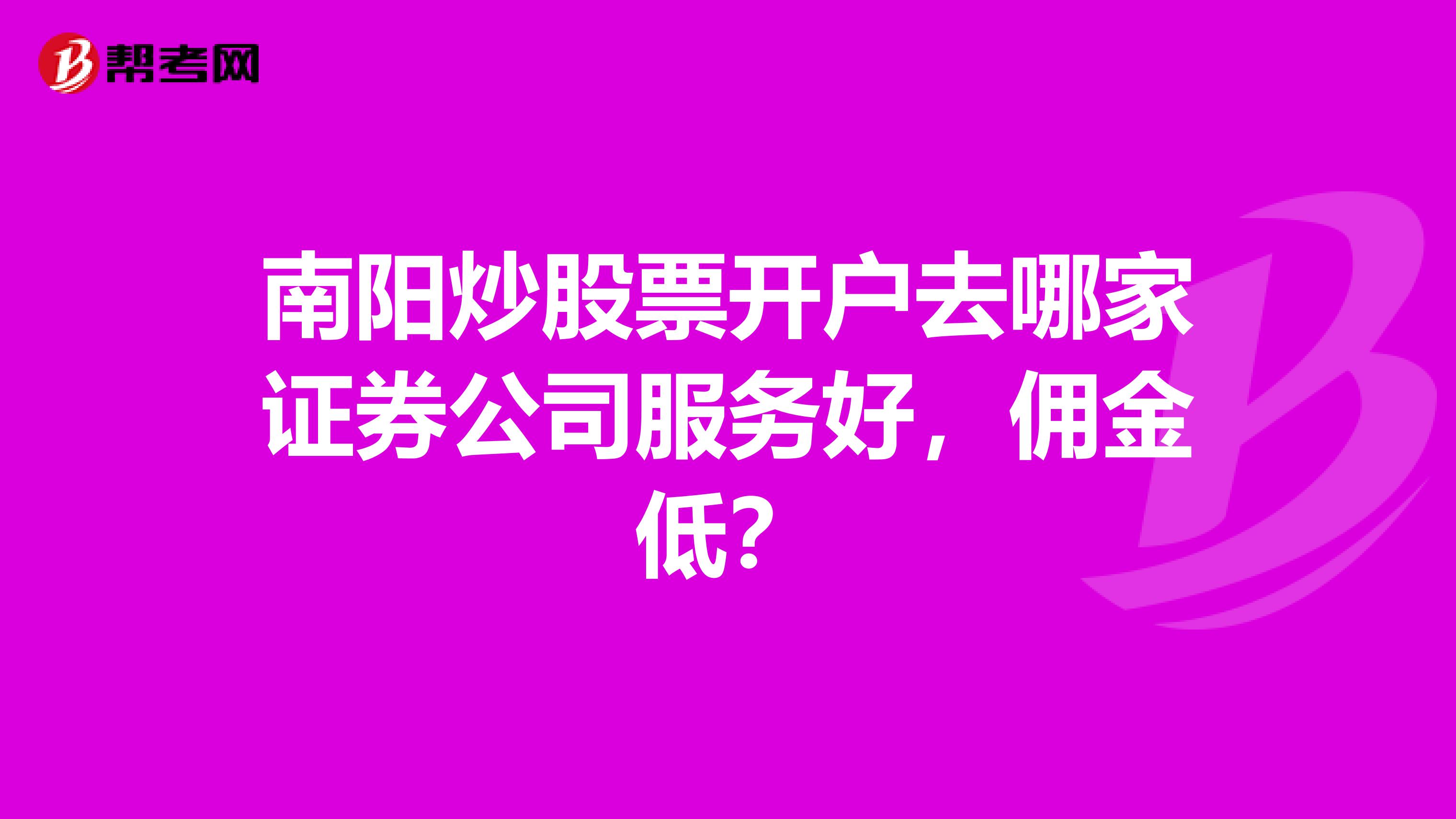 南阳炒股票开户去哪家证券公司服务好,佣金低?