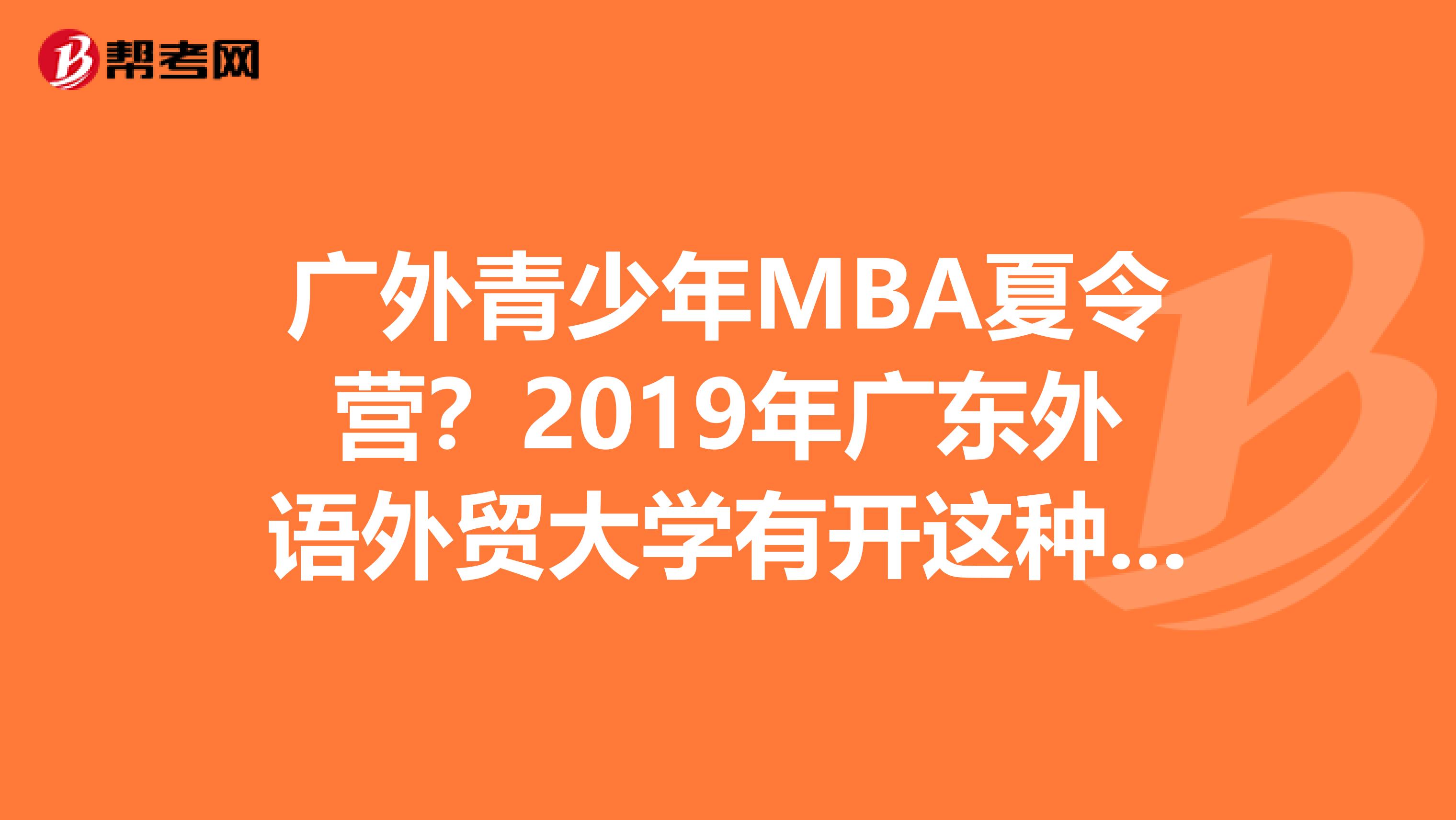 廣外青少年MBA夏令營？2019年廣東外語外貿大學有開這種班嘛？