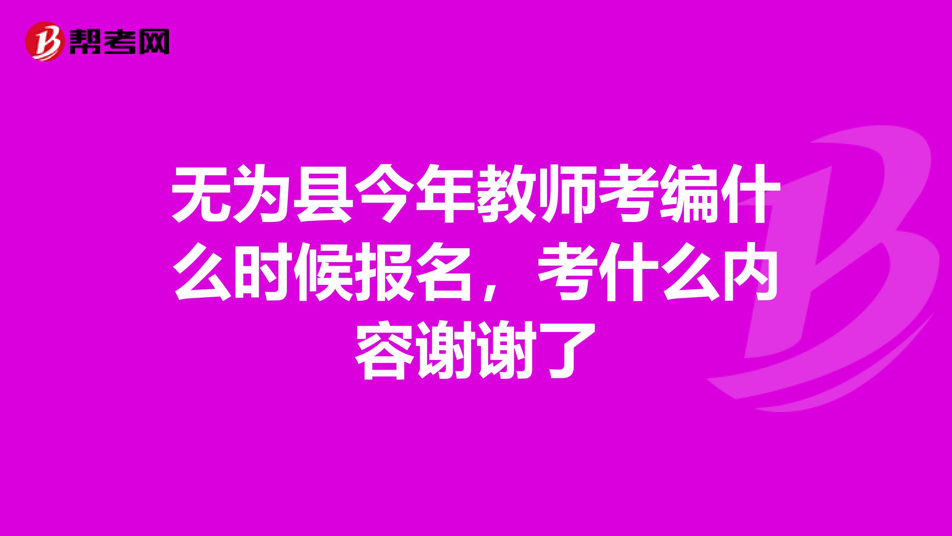 无为县今年教师考编什么时候报名,考什么内容谢谢了