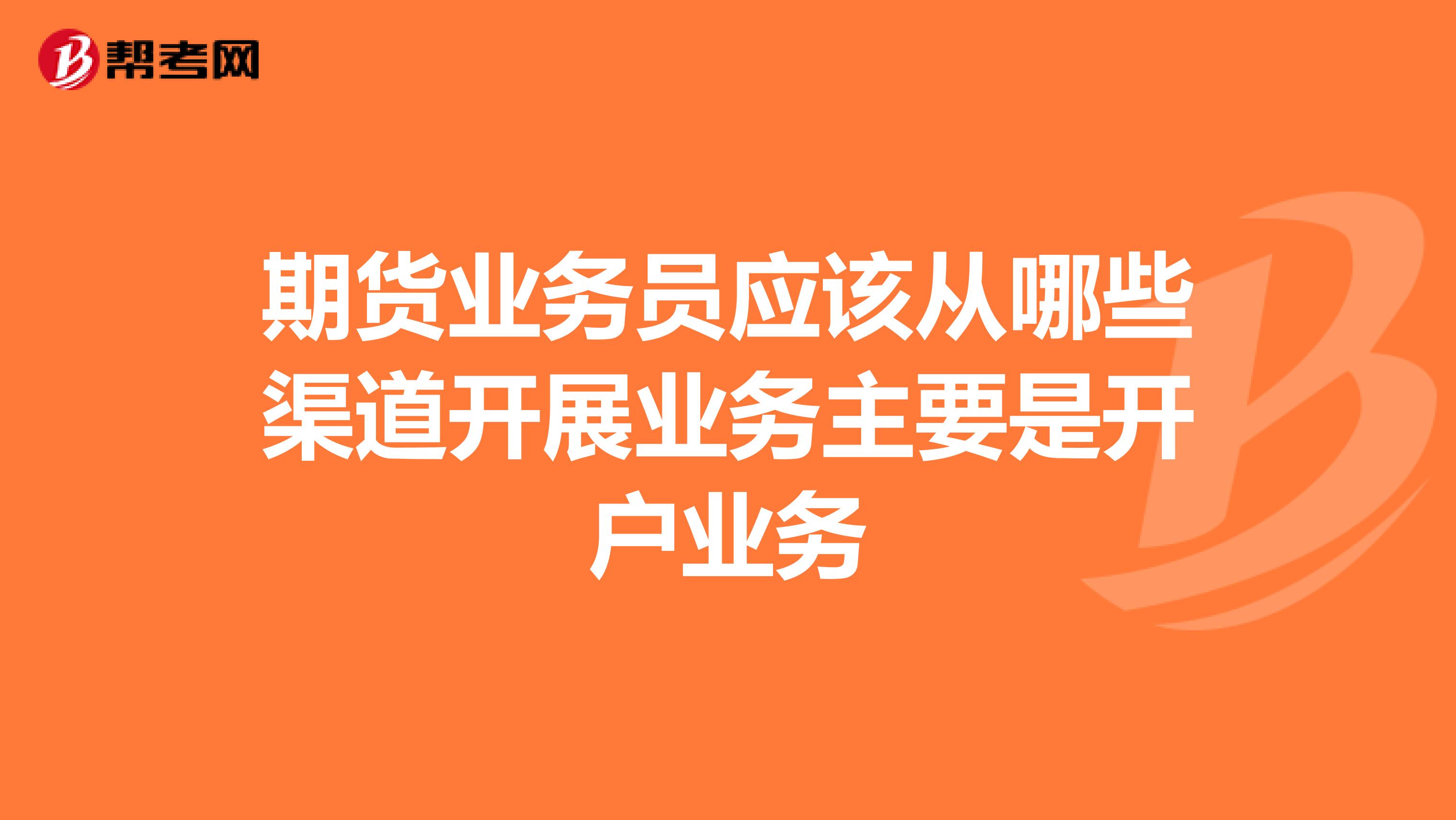 期货业务员应该从哪些渠道开展业务主要是开户业务
