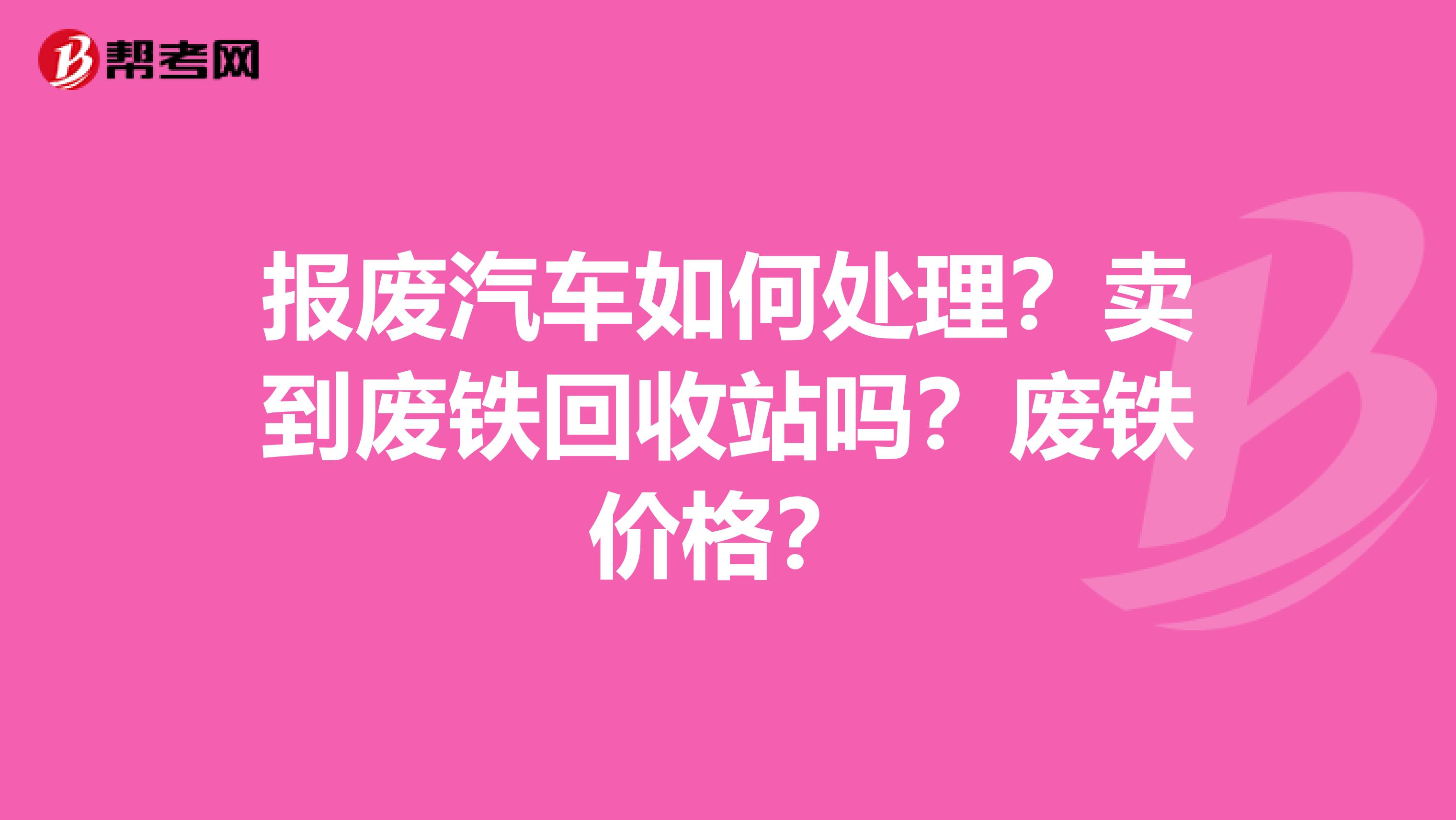 报废汽车如何处理?卖到废铁回收站吗?废铁价格?