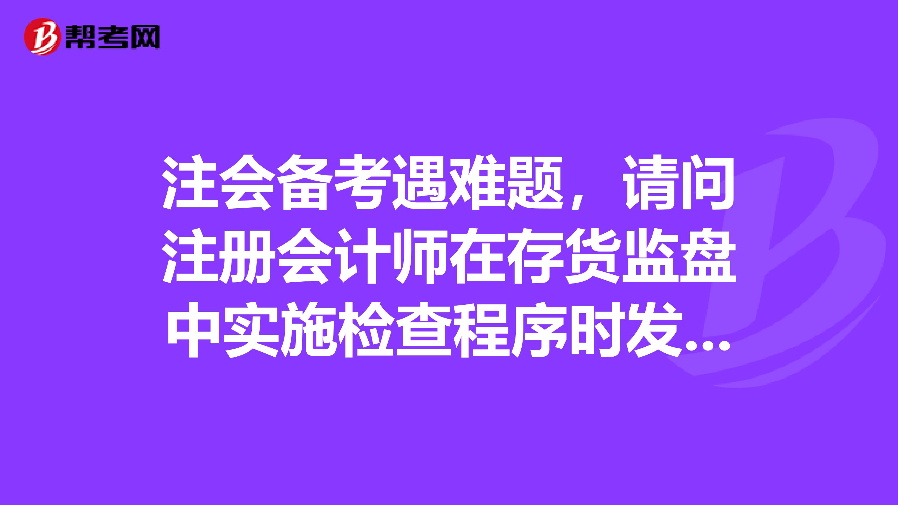 注会备考遇难题，请问注册会计师在存货监盘中实施检查程序时发现差异应该怎么做？