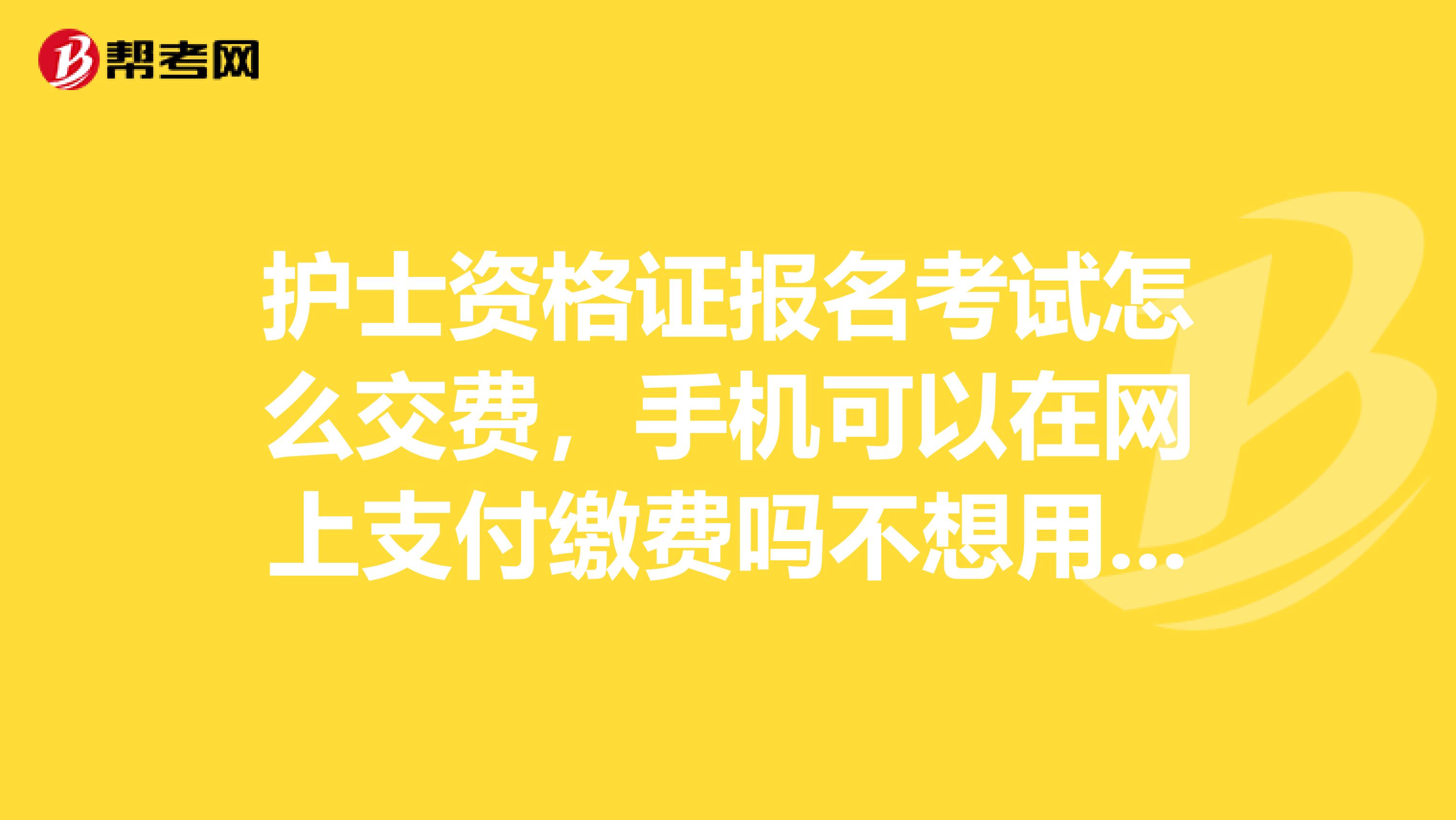 护士资格证报名考试怎么交费，手机可以在网上支付缴费吗不想用银行卡