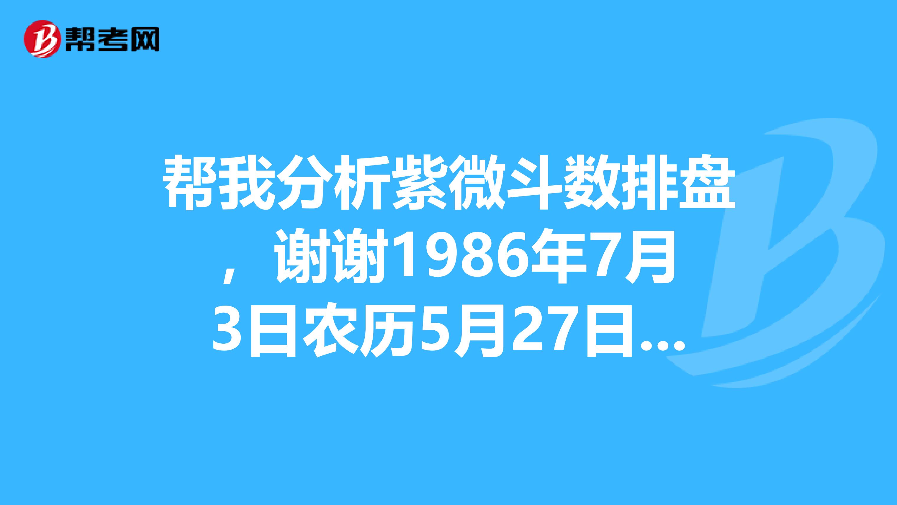 帮我分析紫微斗数排盘,谢谢1986年7月3日农历5月27日中午一点15分左右吧