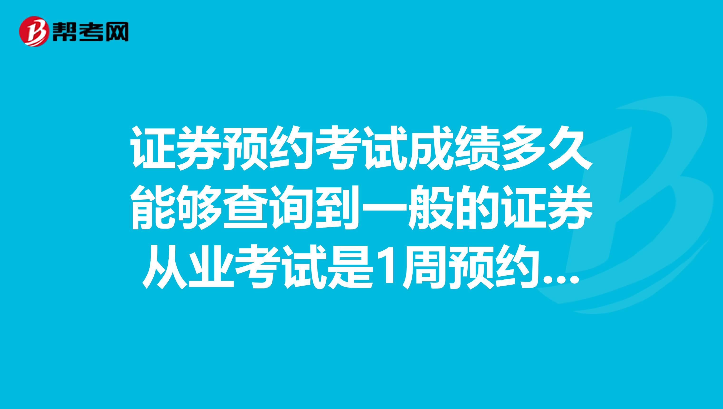 证券预约考试成绩多久能够查询到一般的证券从业考试是1周预约式呢