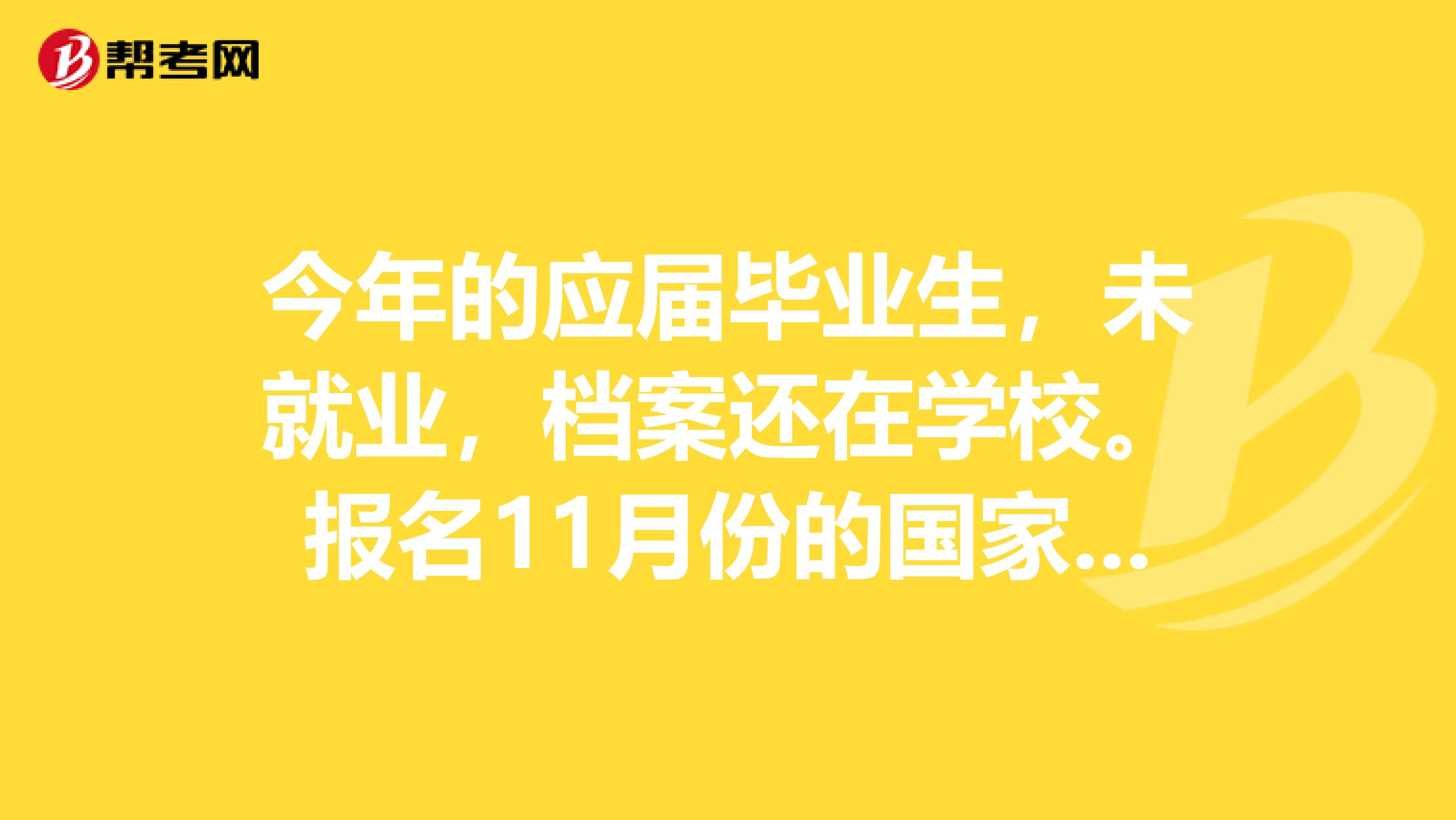 今年的应届毕业生,未就业,档案还在学校。报名11月份的国家公务员,身份可以填应届毕业生吗??