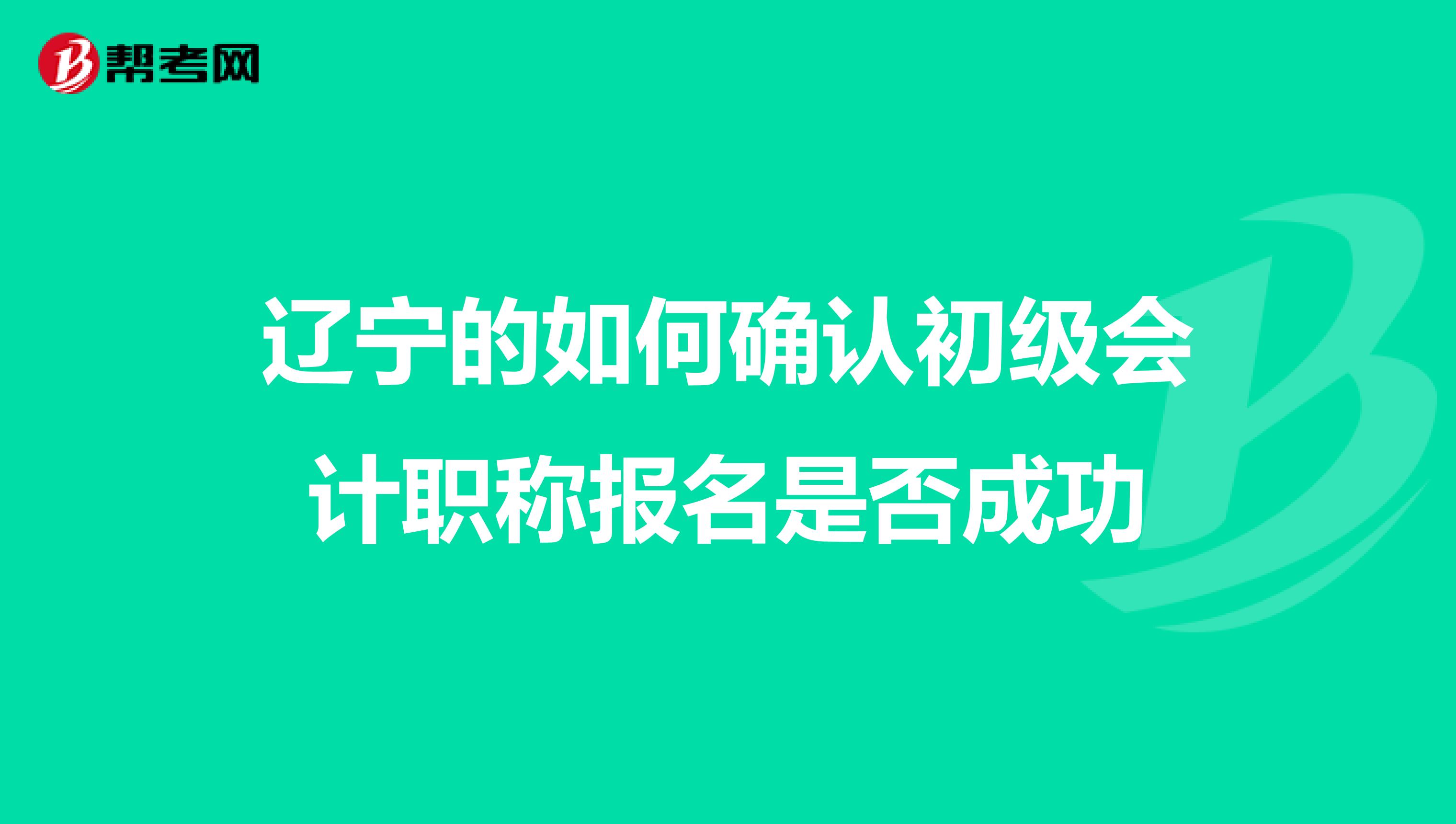 辽宁的如何确认初级会计职称报名是否成功