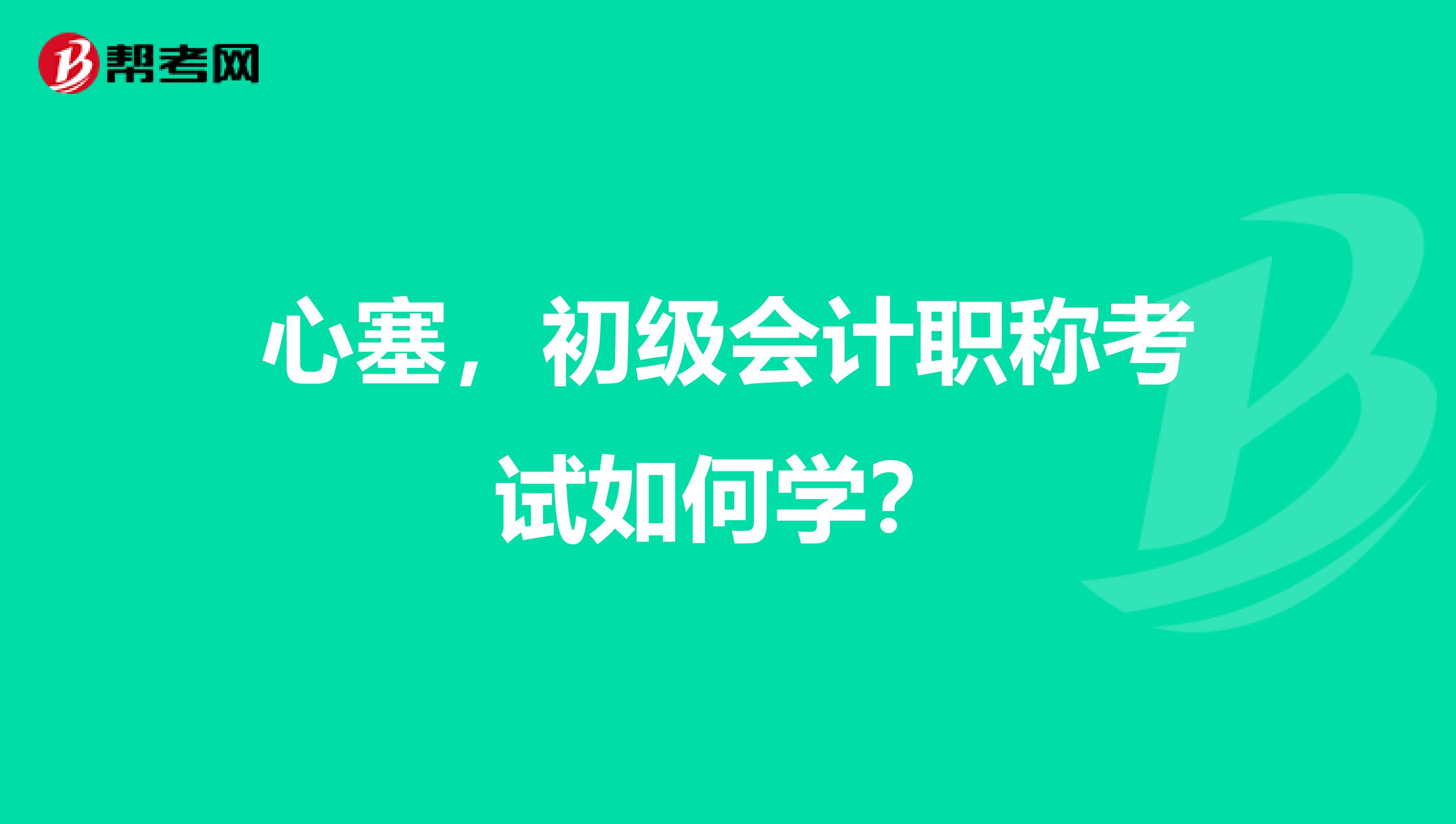 心塞,初级会计职称考试如何学?