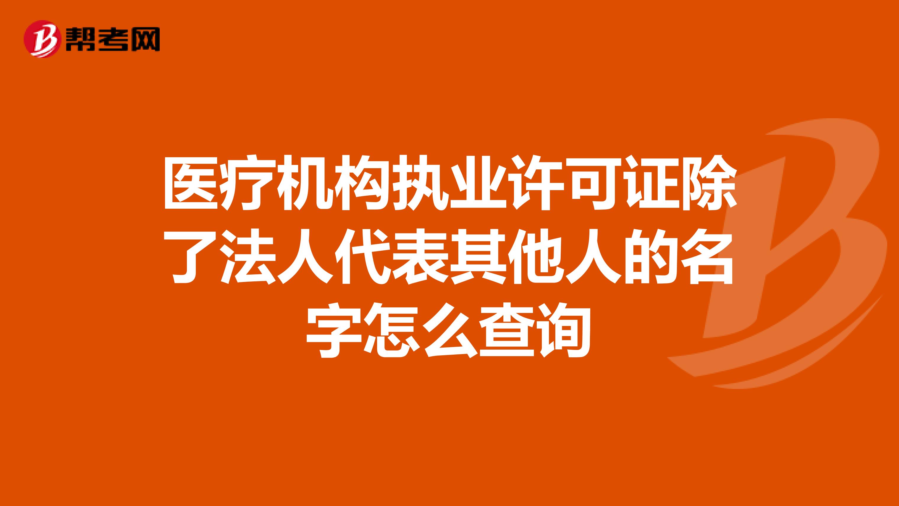 醫(yī)療機構(gòu)執(zhí)業(yè)許可證除了法人代表其他人的名字怎么查詢