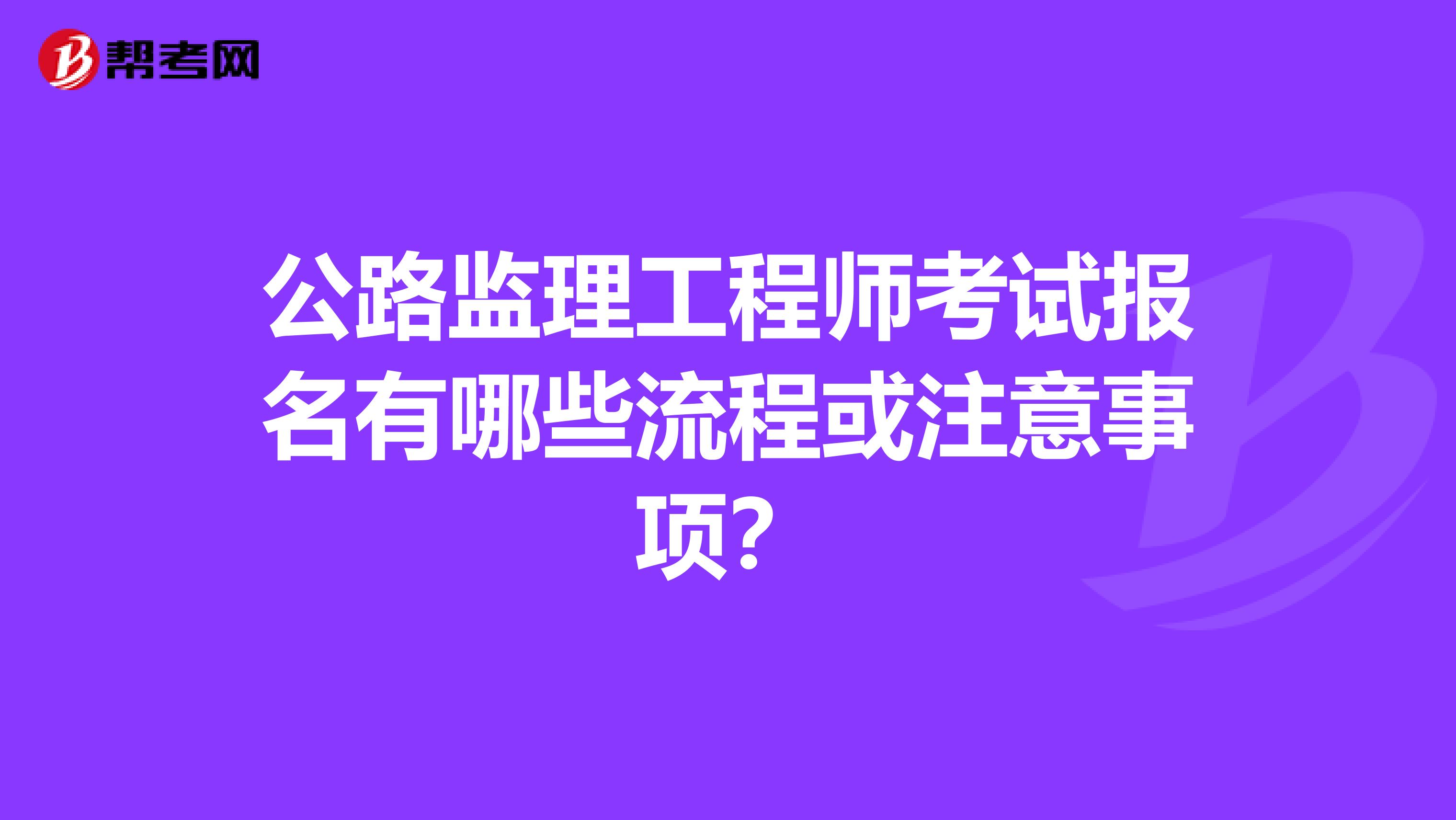 公路监理工程师考试报名有哪些流程或注意事项？