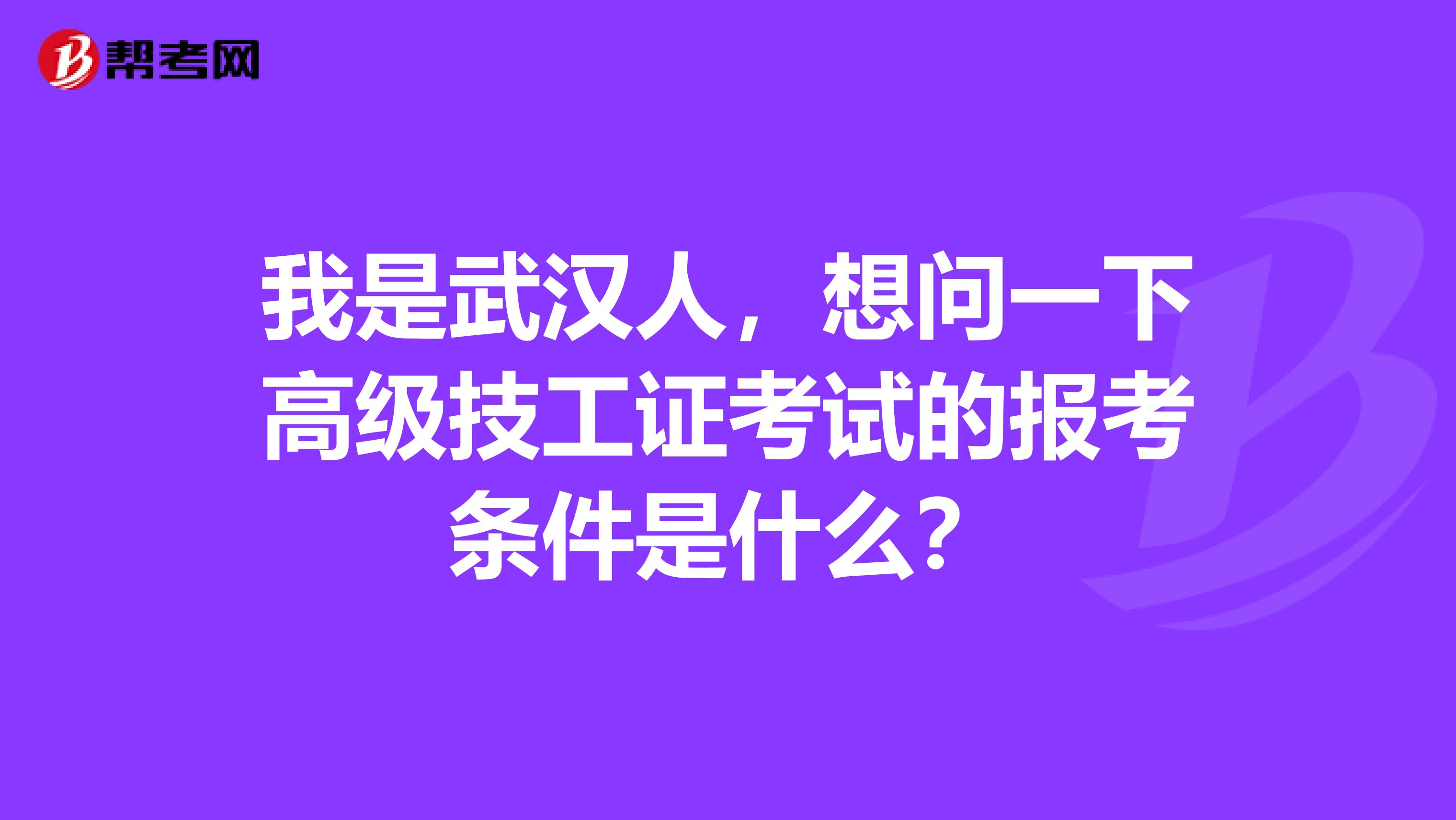 我是武汉人,想问一下高级技工证考试的报考条件是什么?