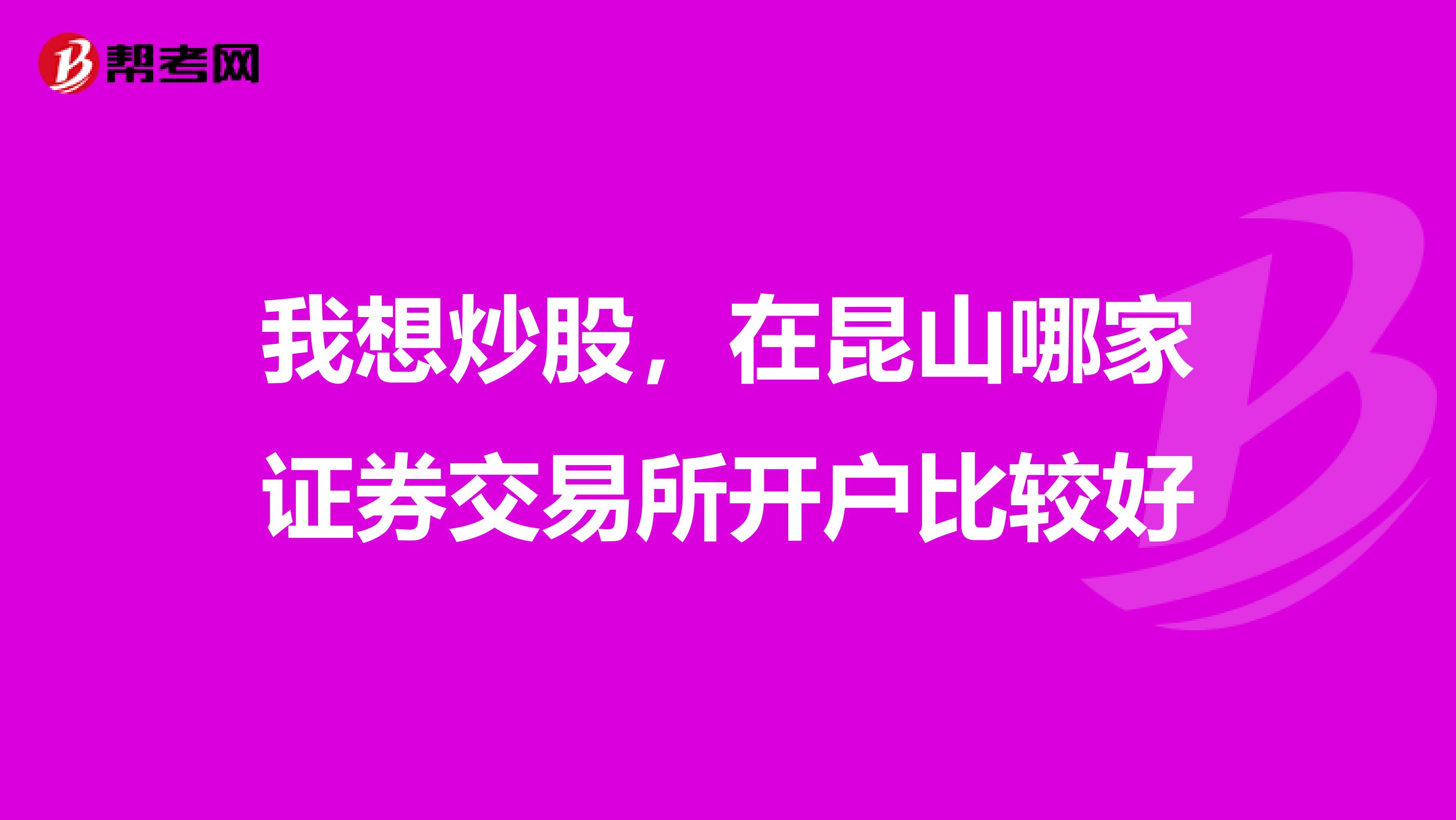 我想炒股,在昆山哪家证券交易所开户比较好