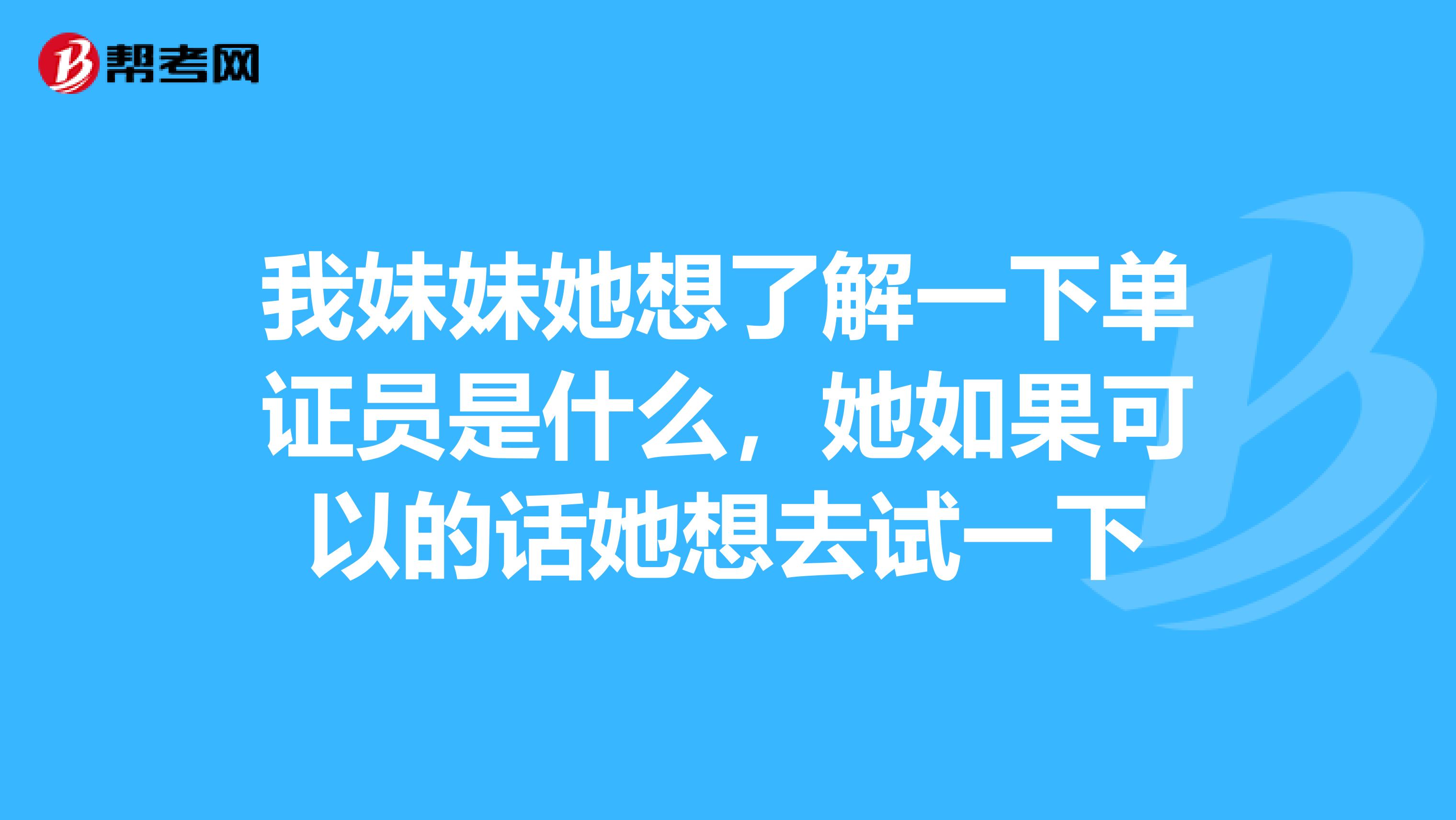 我妹妹她想了解一下单证员是什么,她如果可以的话她想去试一下