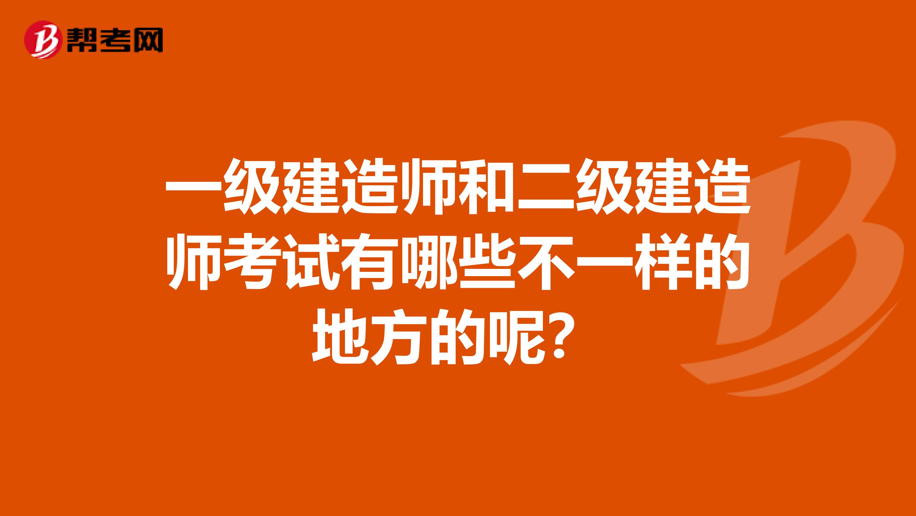 一级建造师和二级建造师考试有哪些不一样的地方的呢？