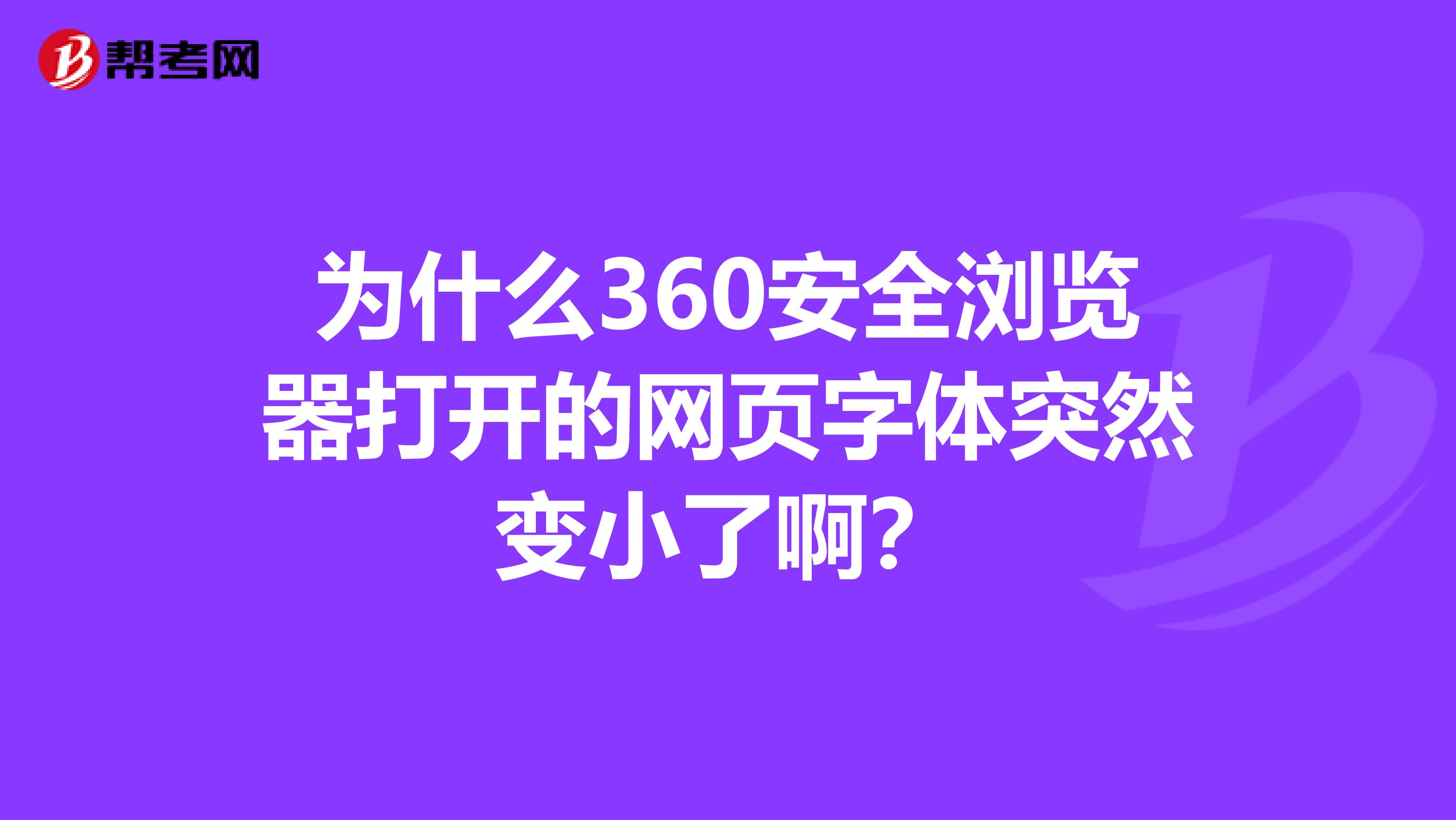 为什么360安全浏览器打开的网页字体突然变小了啊？