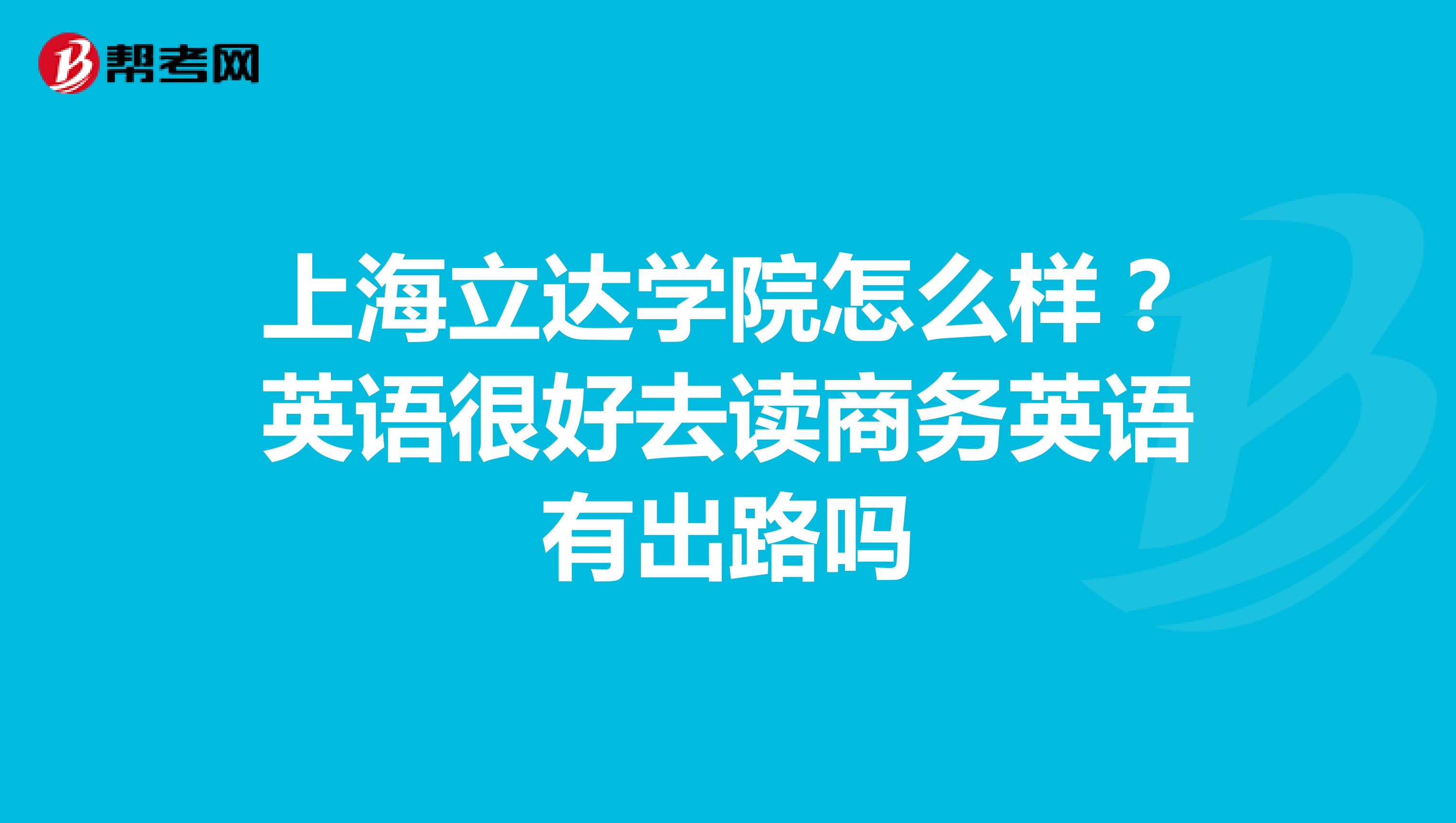 上海立达学院怎么样?英语很好去读商务英语有出路吗