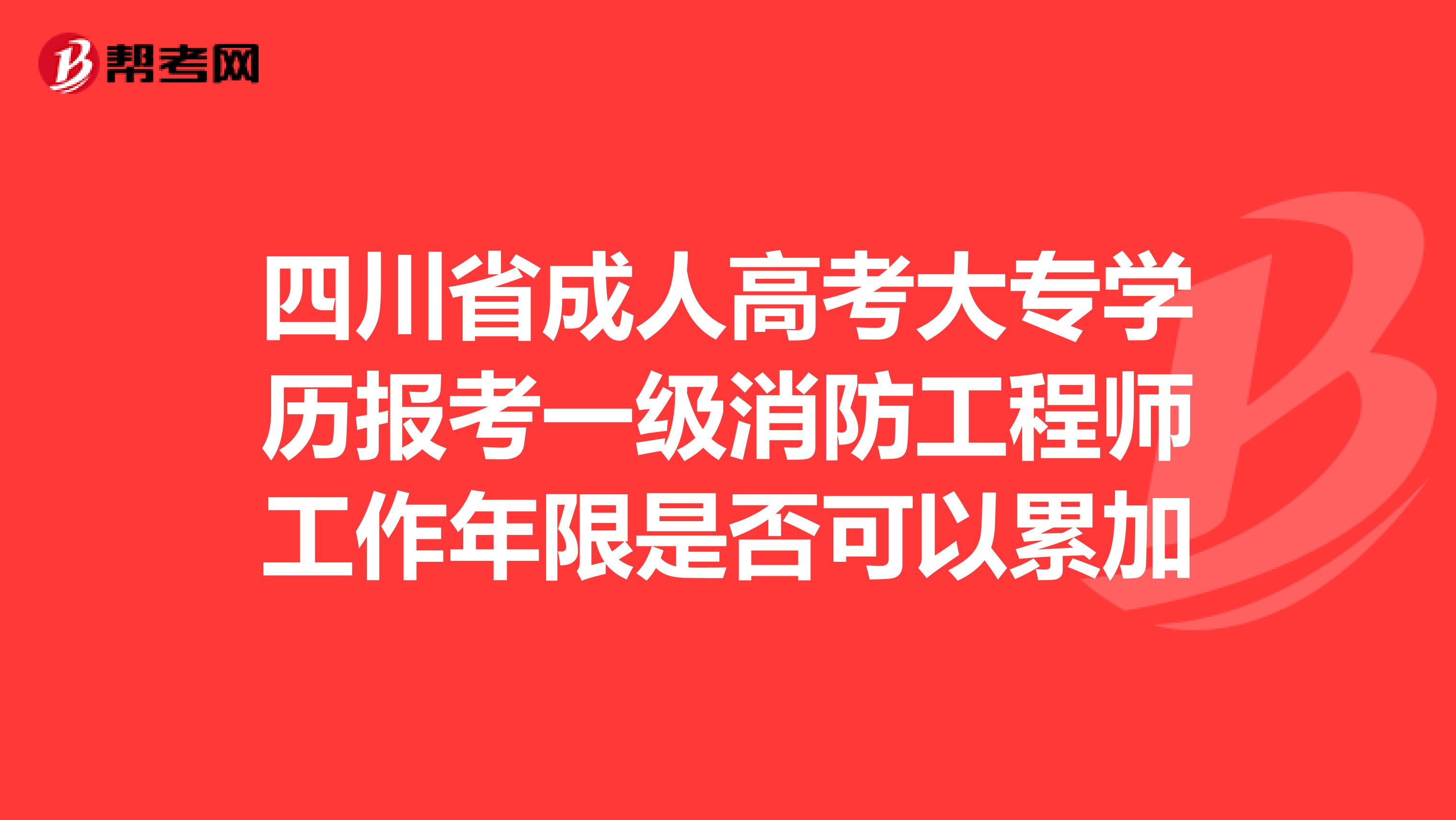 四川省成人高考大专学历报考一级消防工程师工作年限是否可以累加