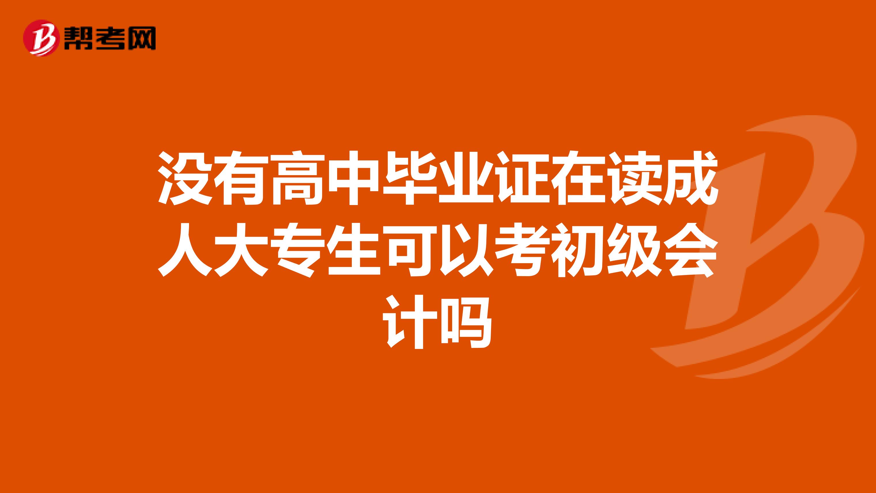 没有高中毕业证在读成人大专生可以考初级会计吗