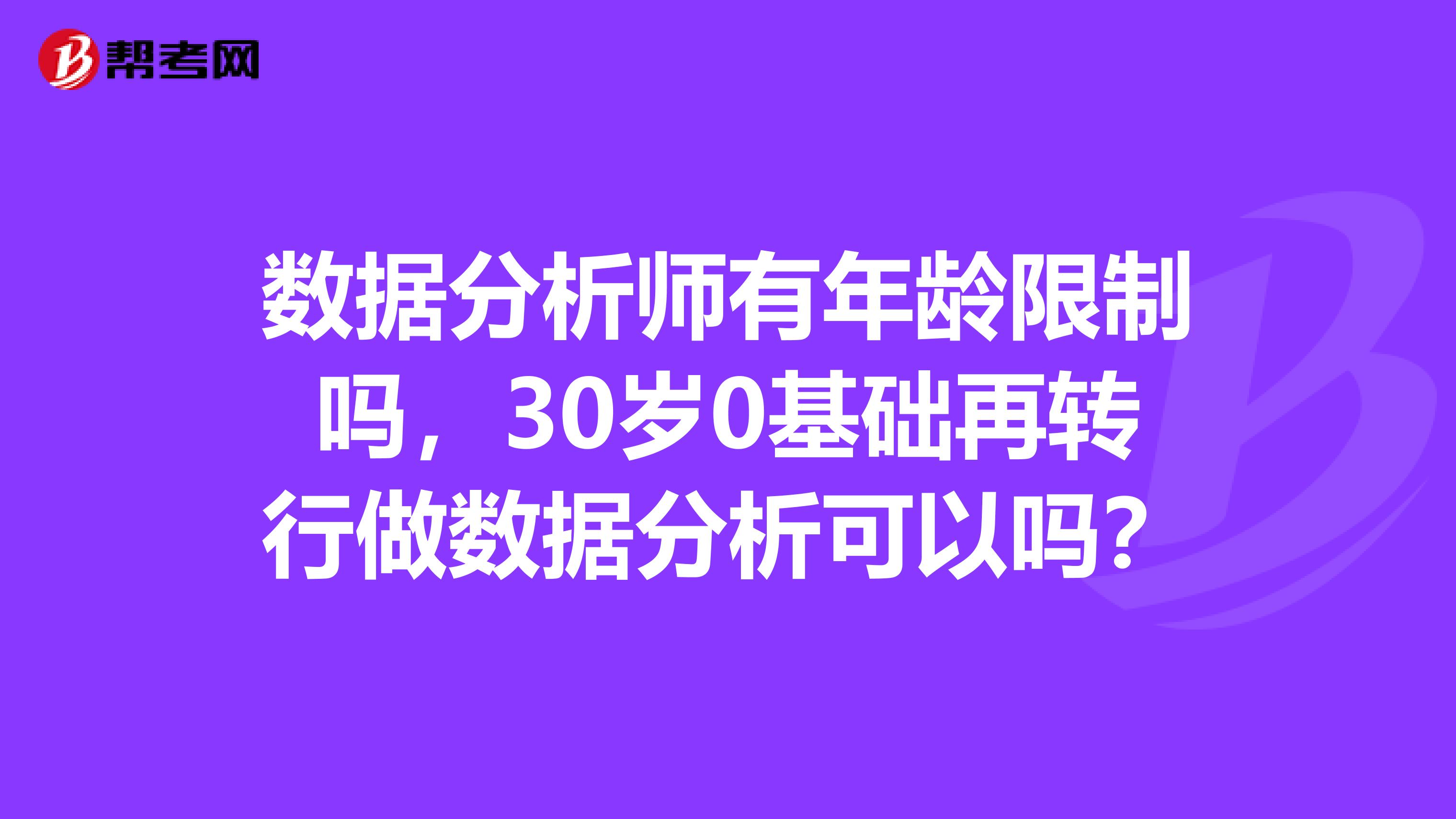 数据分析师有年龄限制吗,30岁0基础再转行做数据分析可以吗?