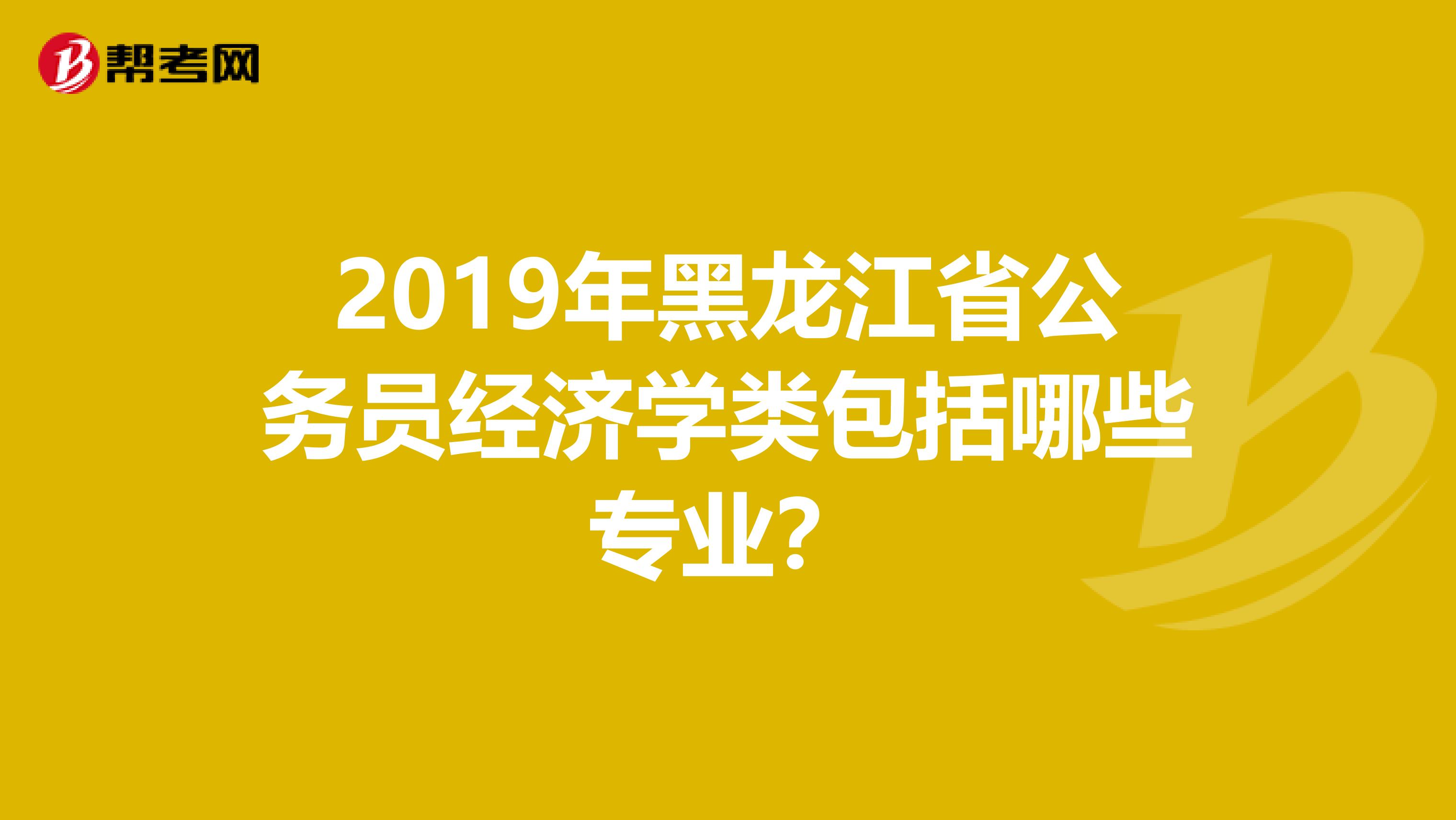 2019年黑龙江省公务员经济学类包括哪些专业？