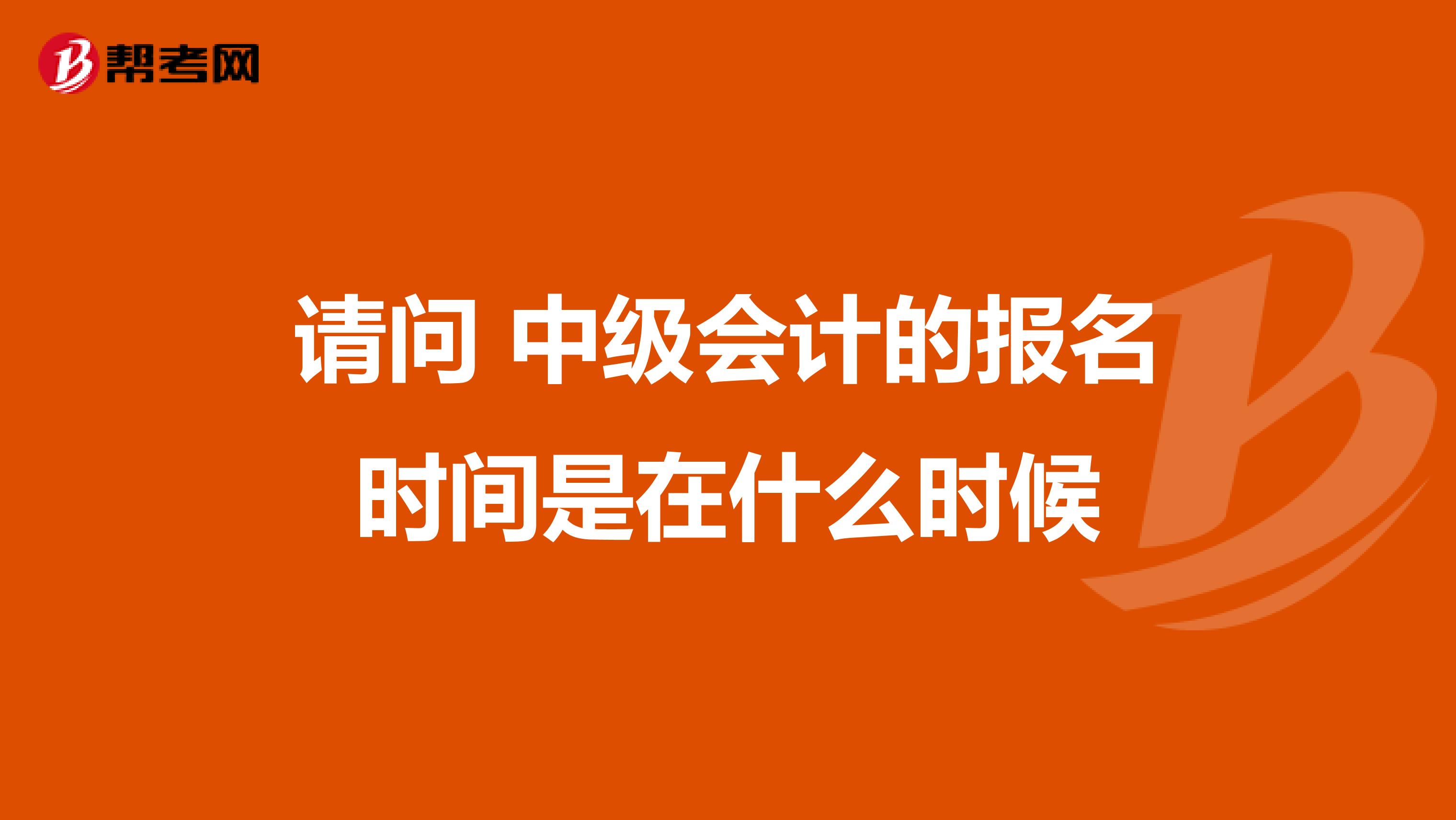 请问 中级会计的报名时间是在什么时候