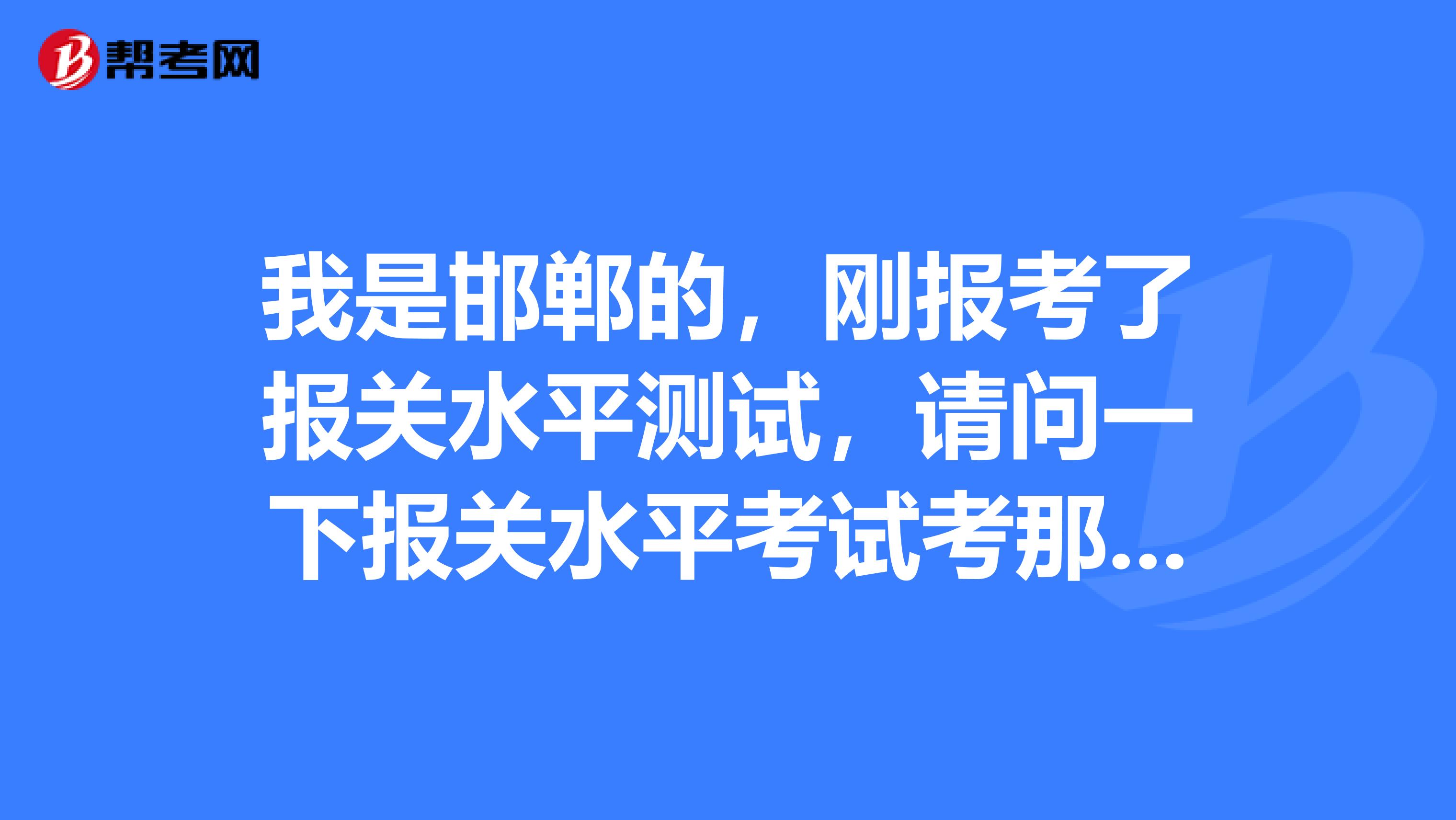 我是邯郸的，刚报考了报关水平测试，请问一下报关水平考试考那几科，有些什么要求？