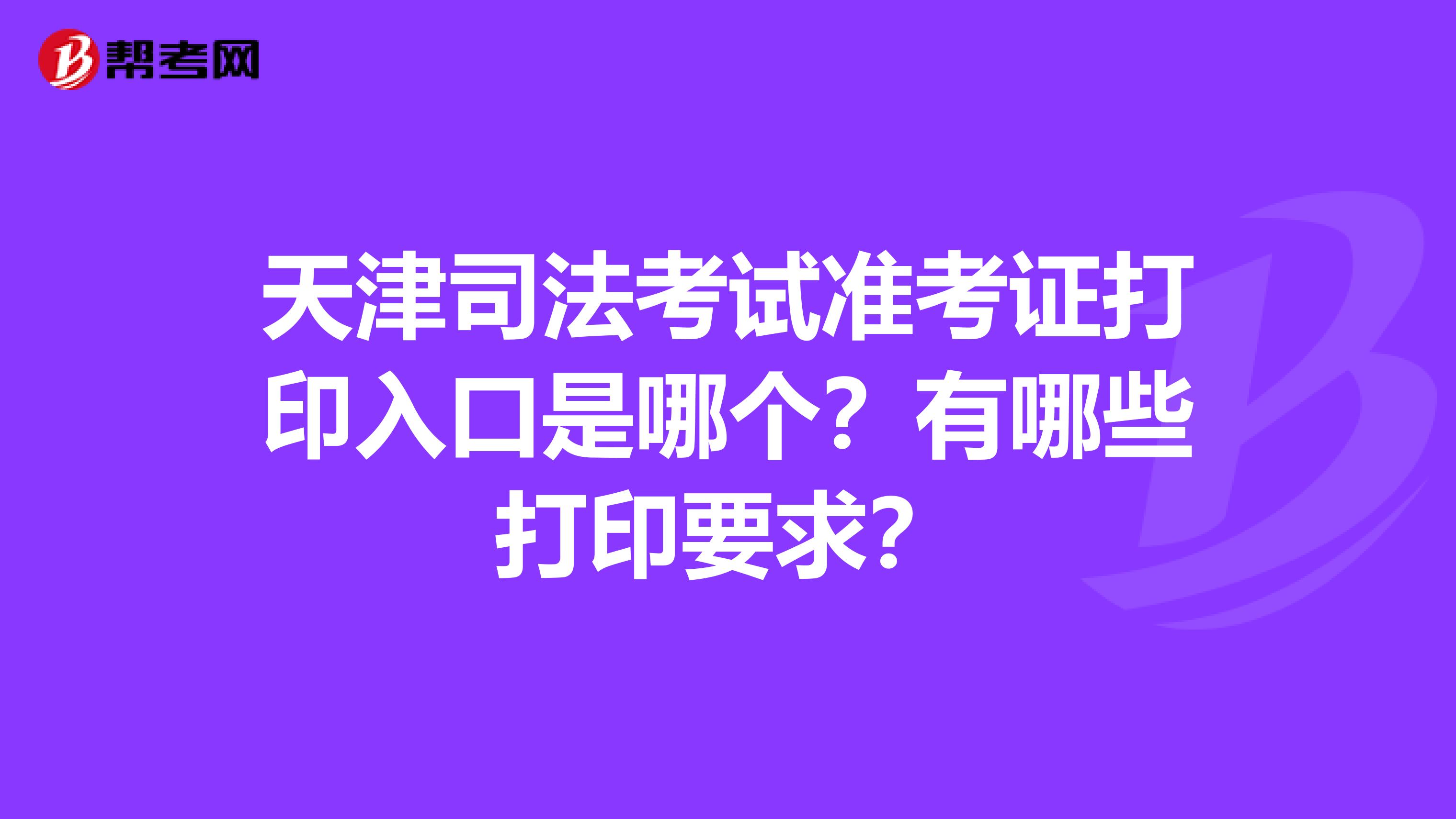 天津司法考试准考证打印入口是哪个？有哪些打印要求？