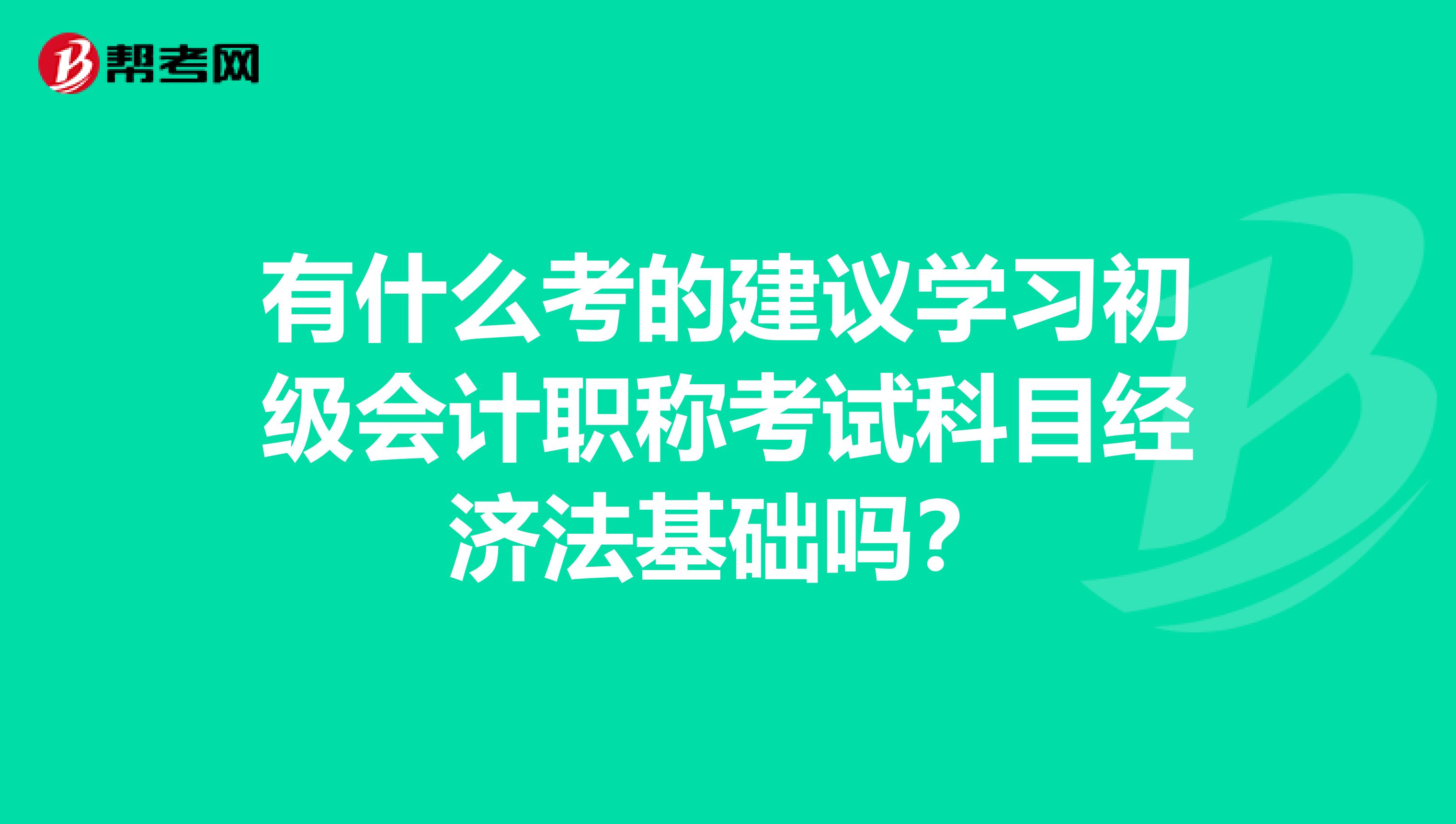 有什么考的建议学习初级会计职称考试科目经济法基础吗？