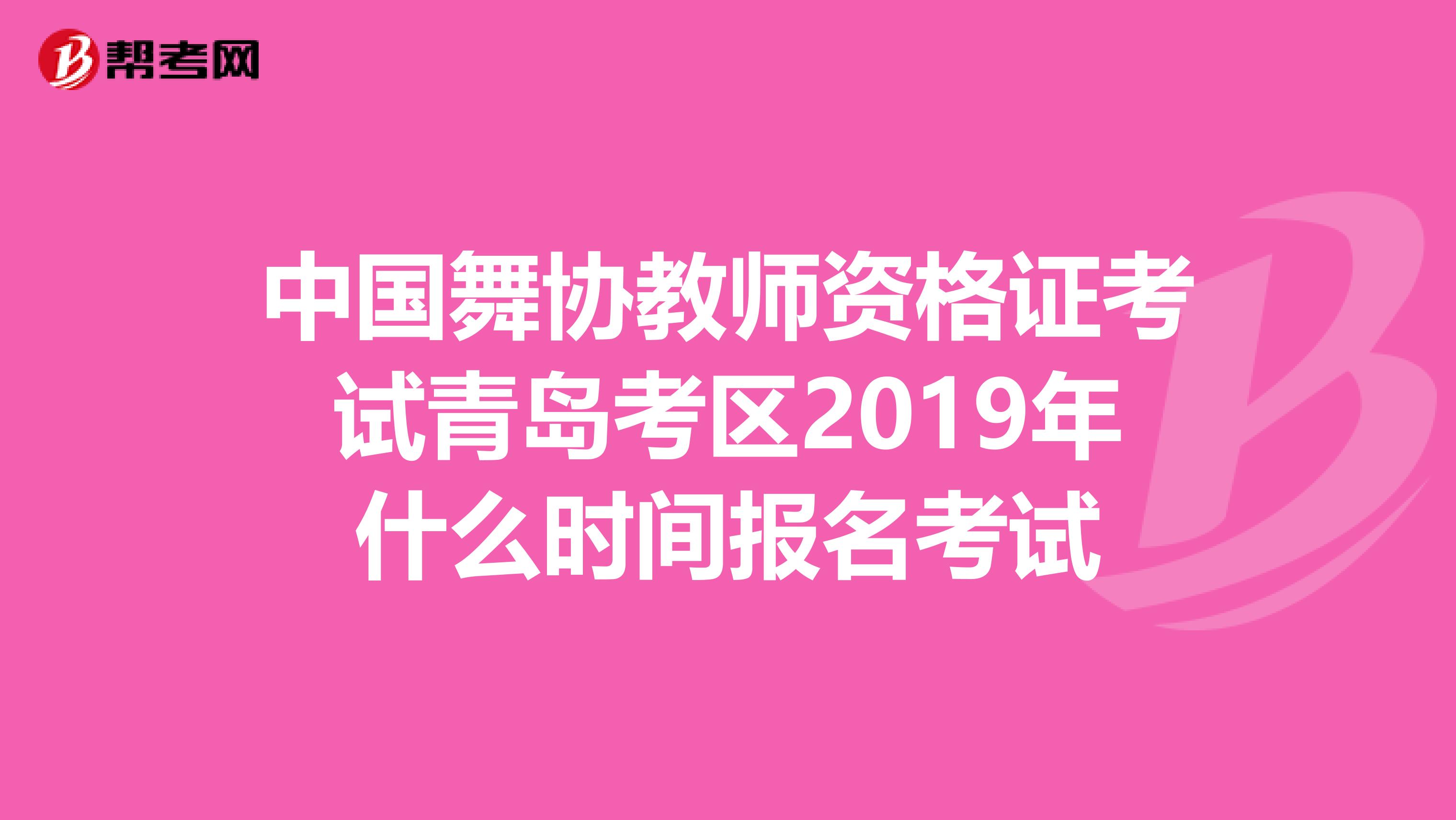 中国舞协教师资格证考试青岛考区2019年什么时间报名考试