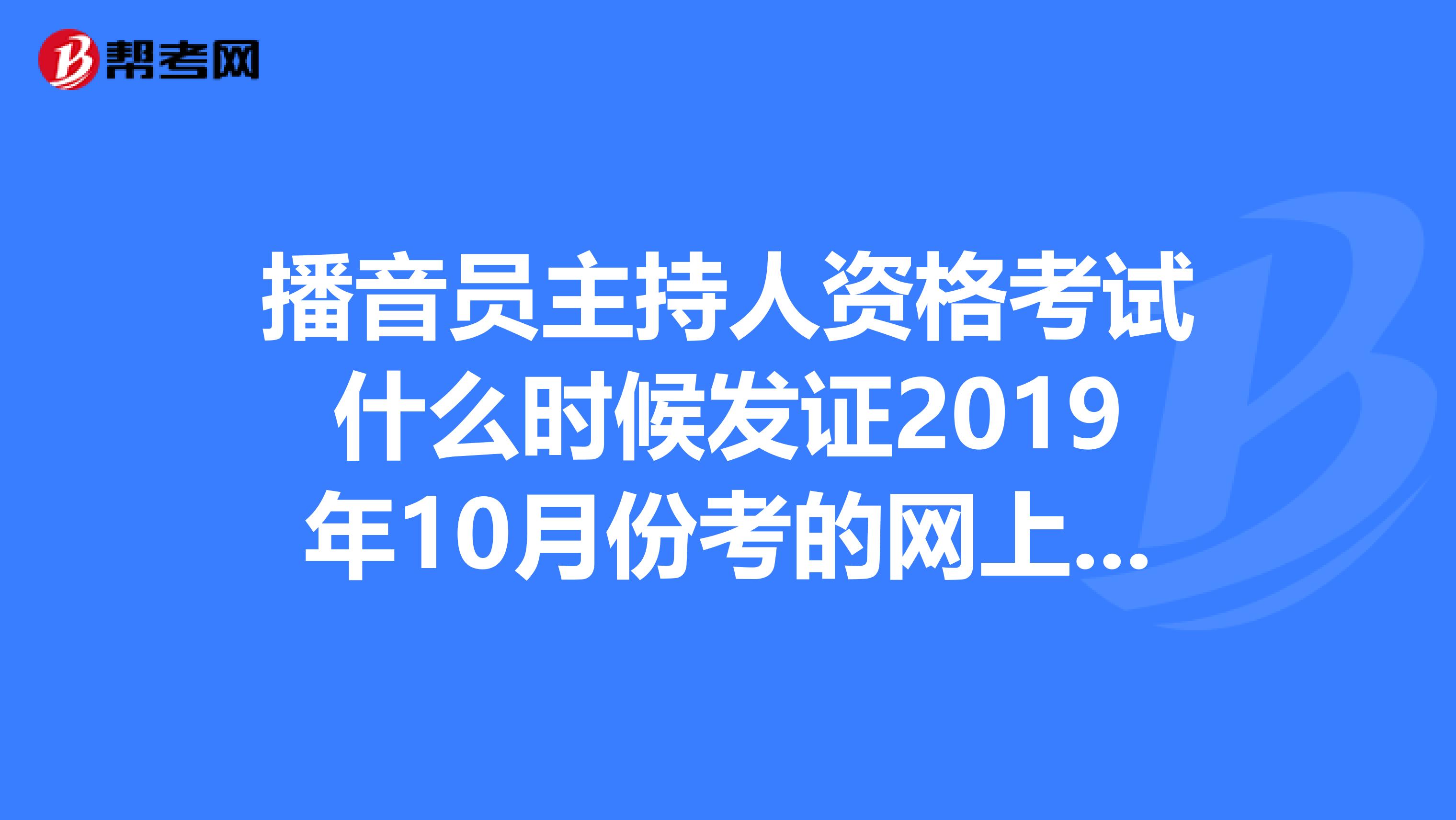 播音員主持人資格考試什麼時候發證2019年10月份考的網上查成績已經