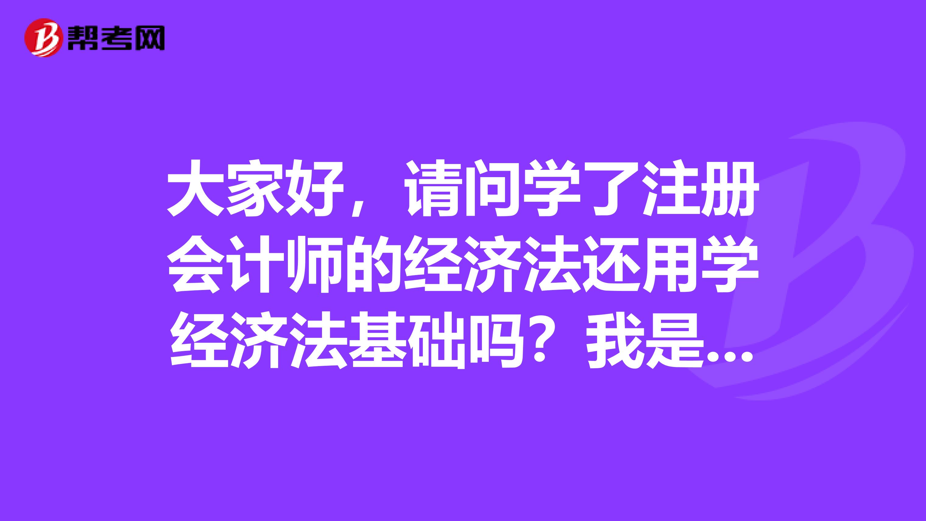 大家好,请问学了注册会计师的经济法还用学经济法基础吗?我是男生