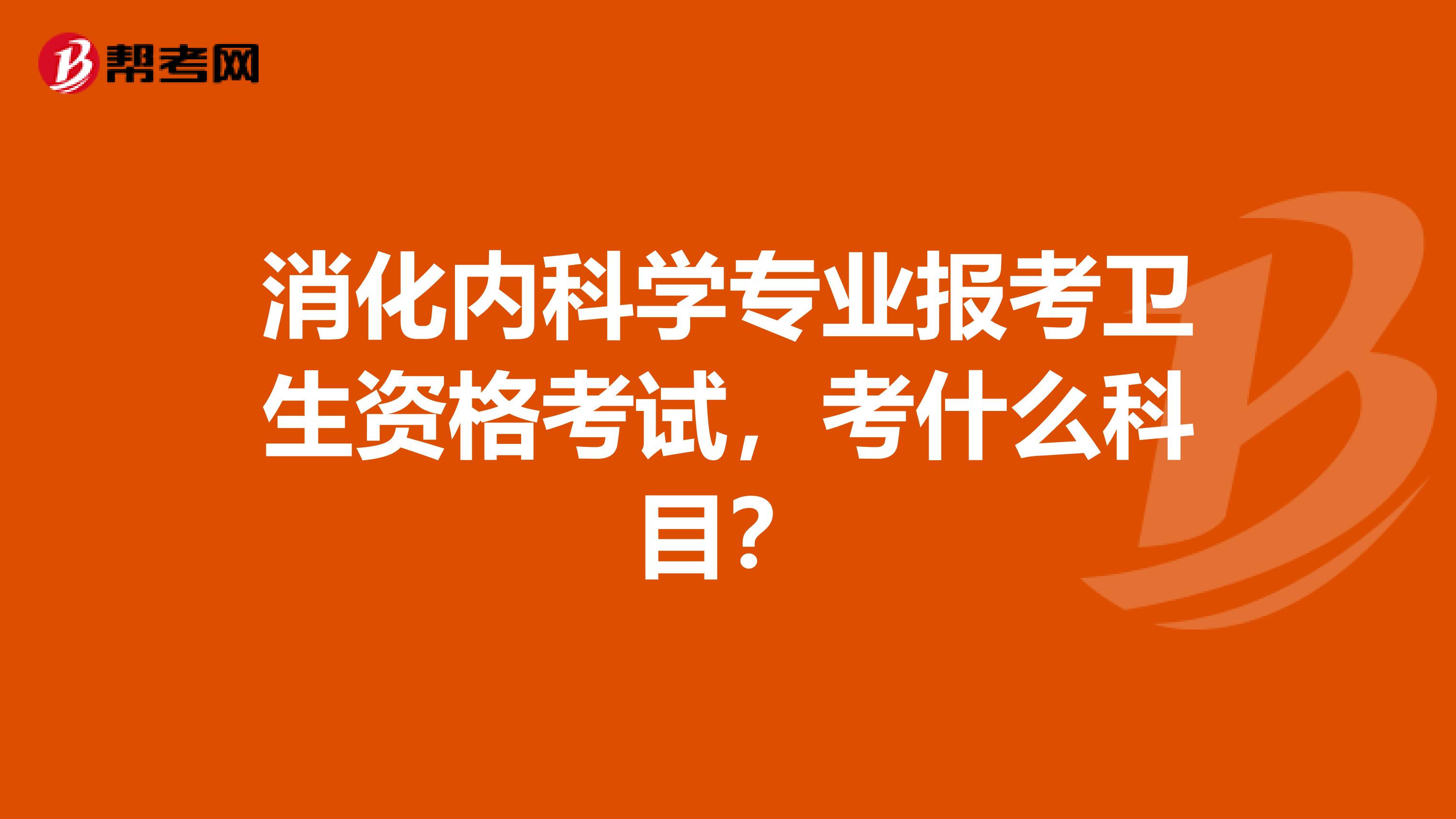 消化内科学专业报考卫生资格考试,考什么科目?