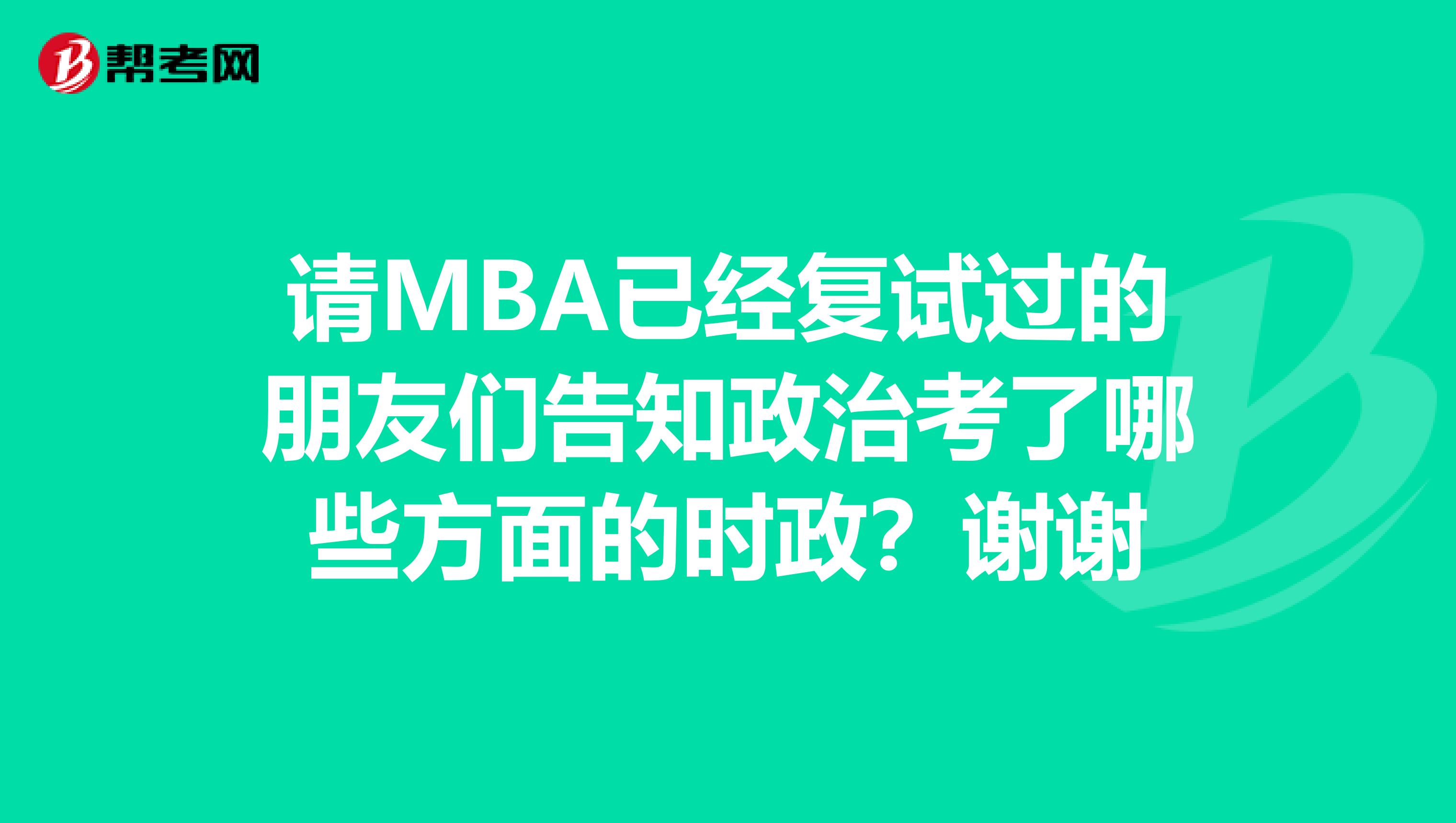 請(qǐng)MBA已經(jīng)復(fù)試過(guò)的朋友們告知政治考了哪些方面的時(shí)政？謝謝