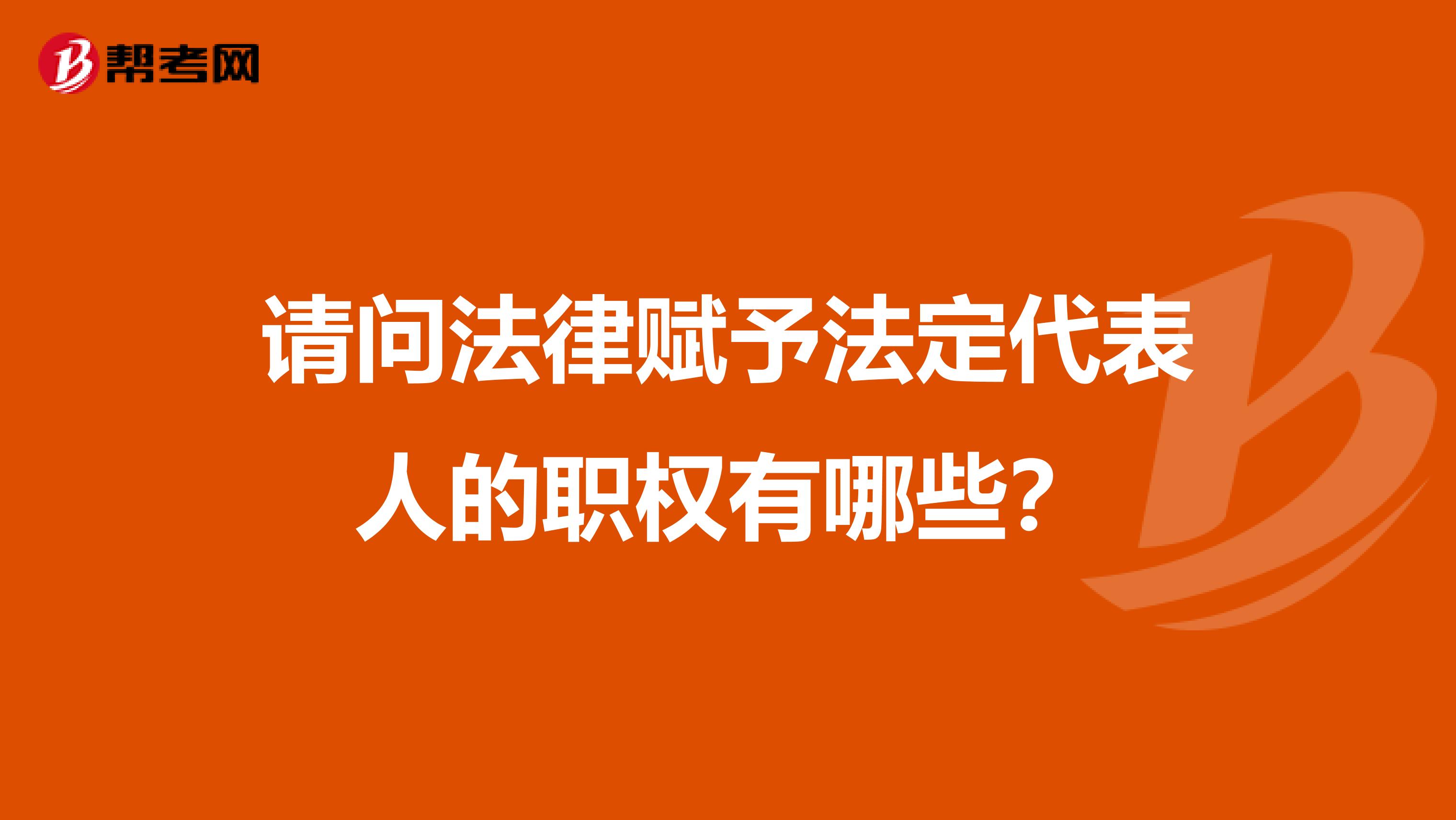 请问法律赋予法定代表人的职权有哪些?