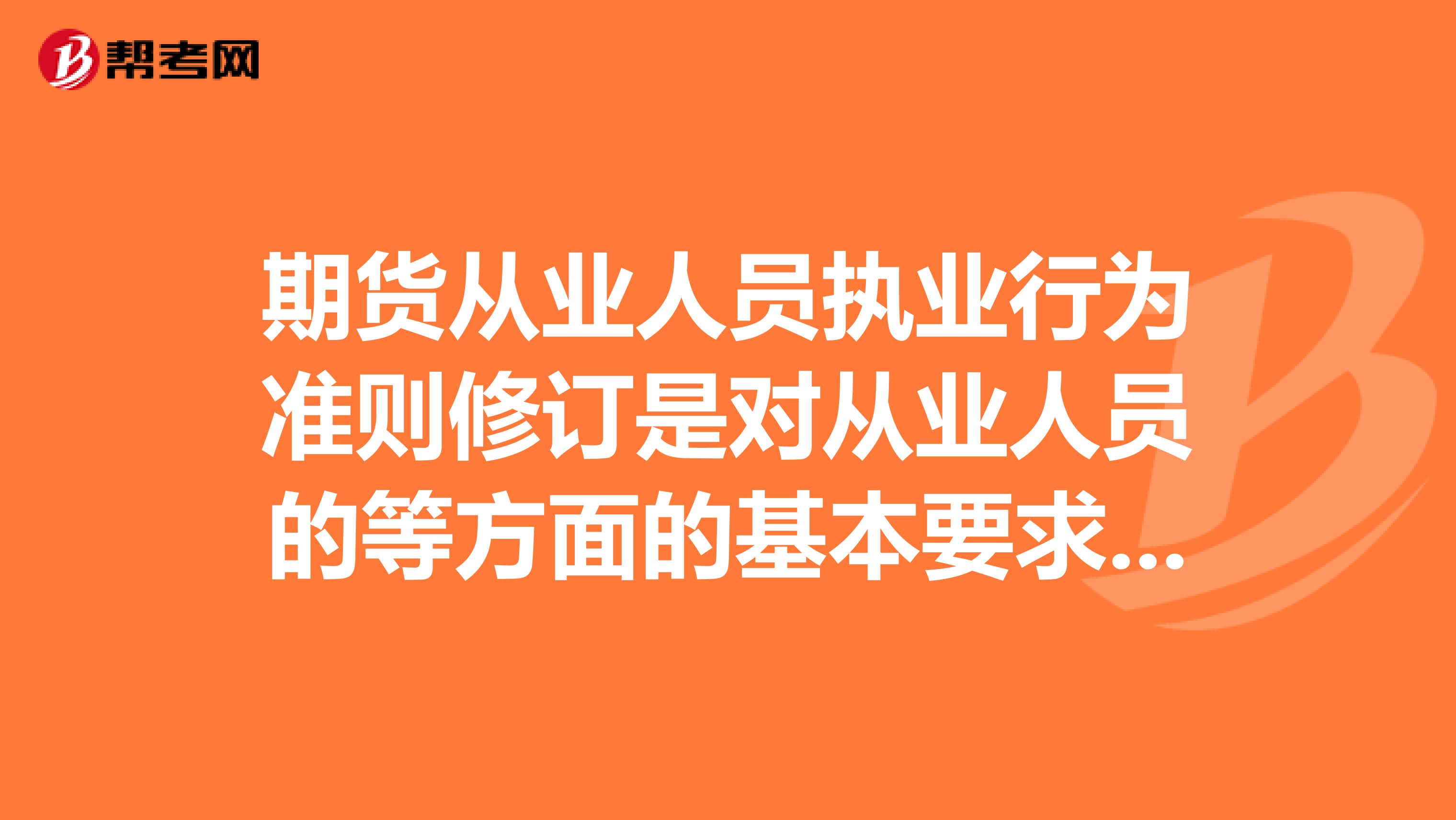 期货从业人员执业行为准则修订是对从业人员的等方面的基本要求和规定?