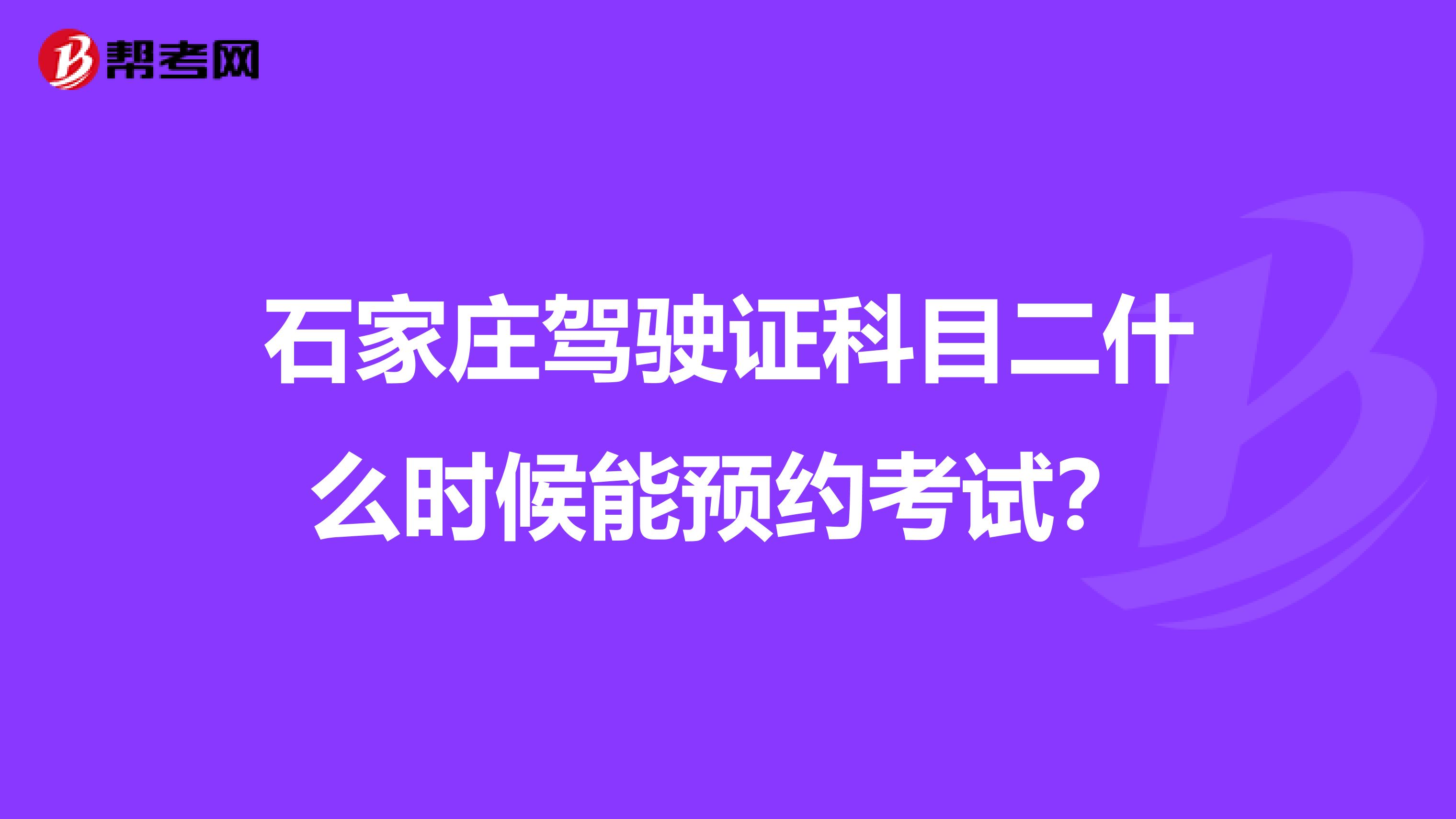 石家庄驾驶证科目二什么时候能预约考试？