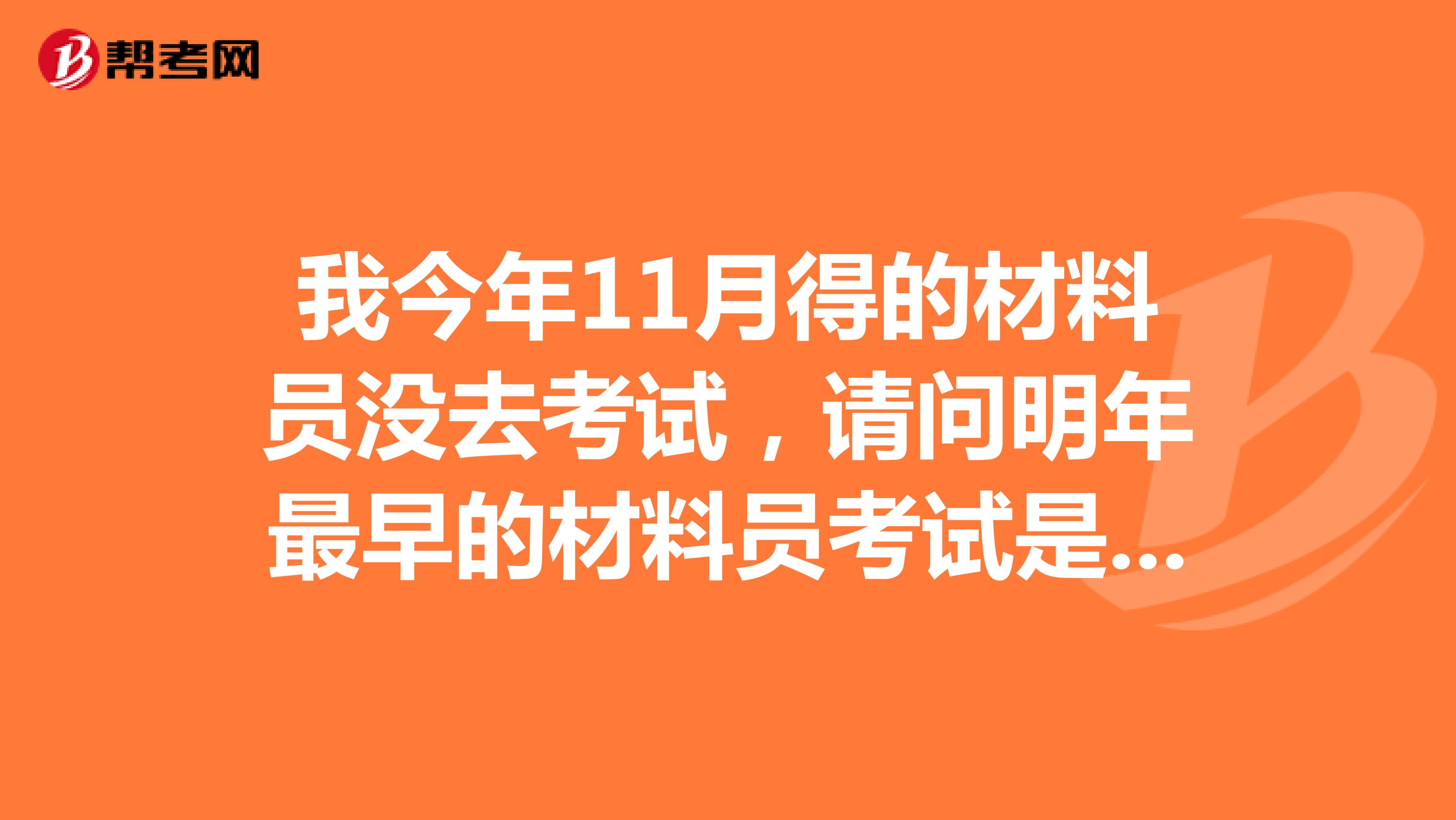 我今年11月得的材料员没去考试，请问明年最早的材料员考试是什么时候？