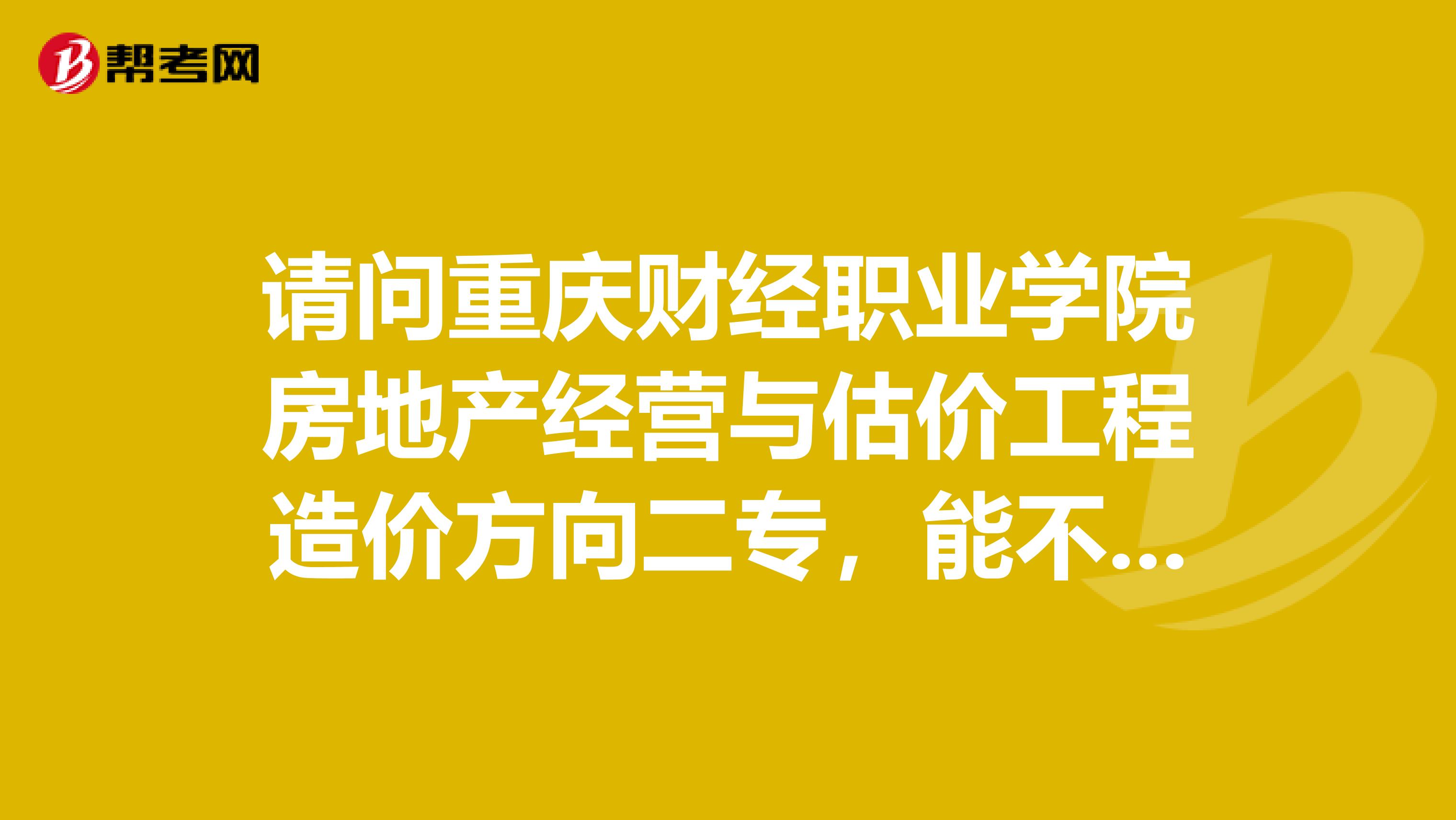 请问重庆财经职业学院房地产经营与估价工程造价方向二专，能不能报考房产估价师啊？