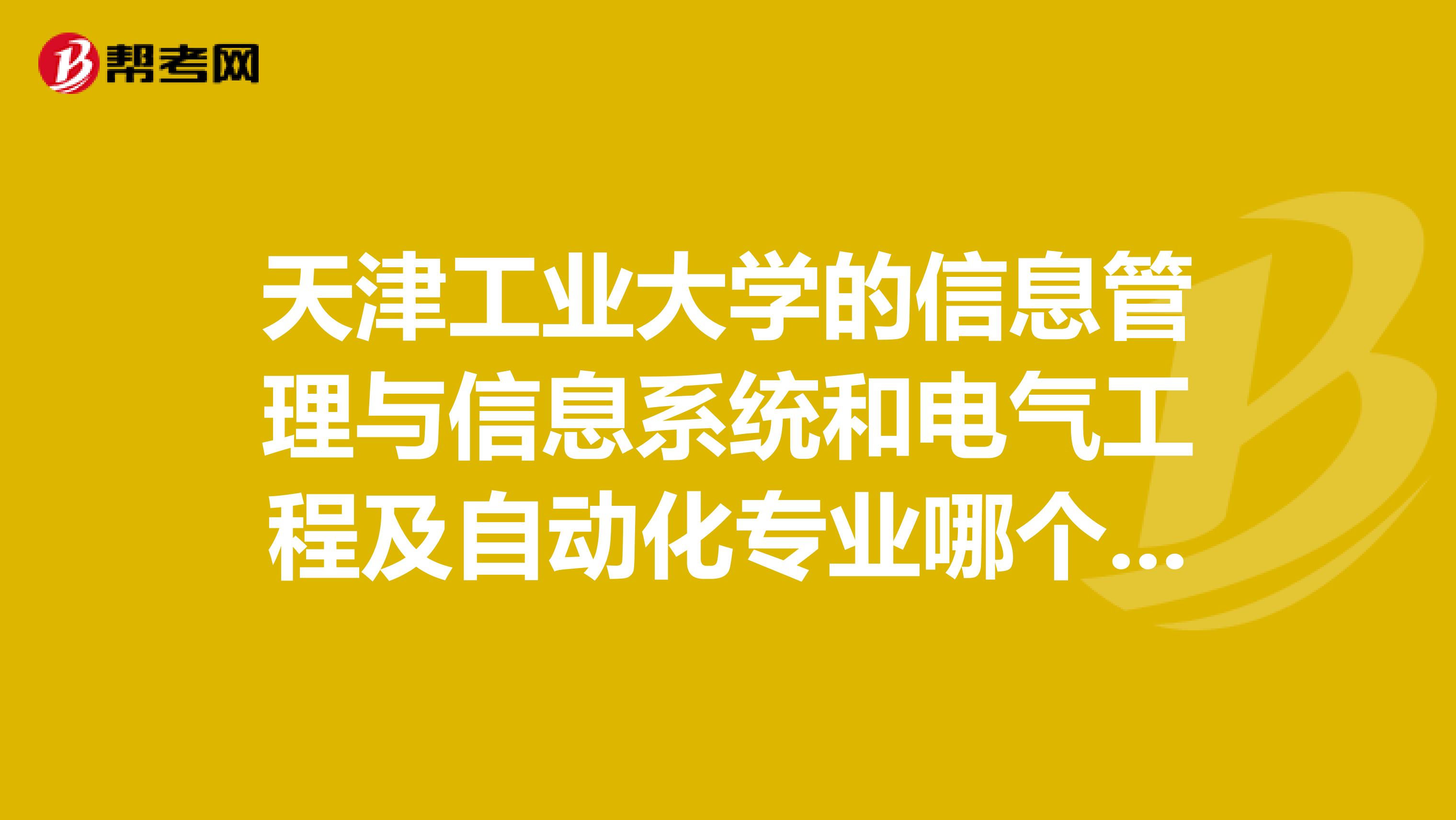 天津工业大学的信息管理与信息系统和电气工程及自动化专业哪个好啊