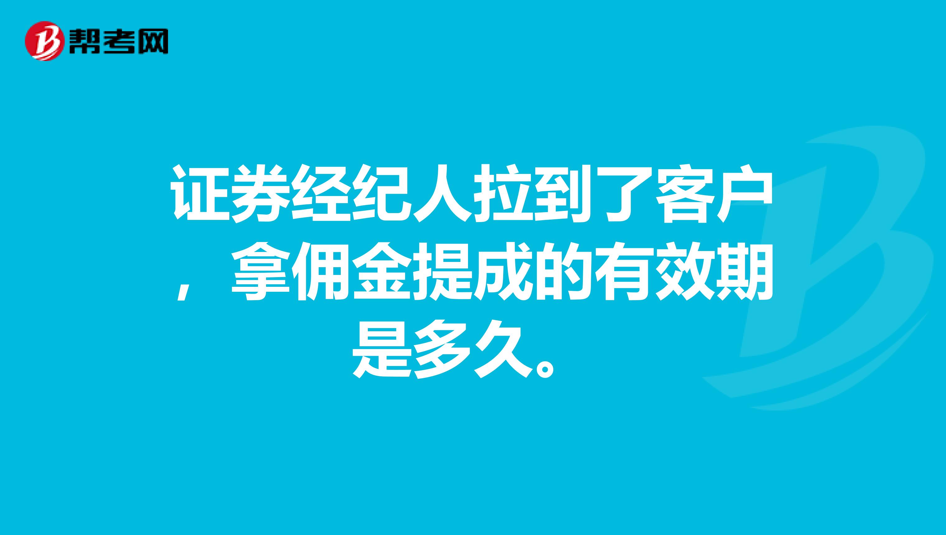证券经纪人拉到了客户,拿佣金提成的有效期是多久。