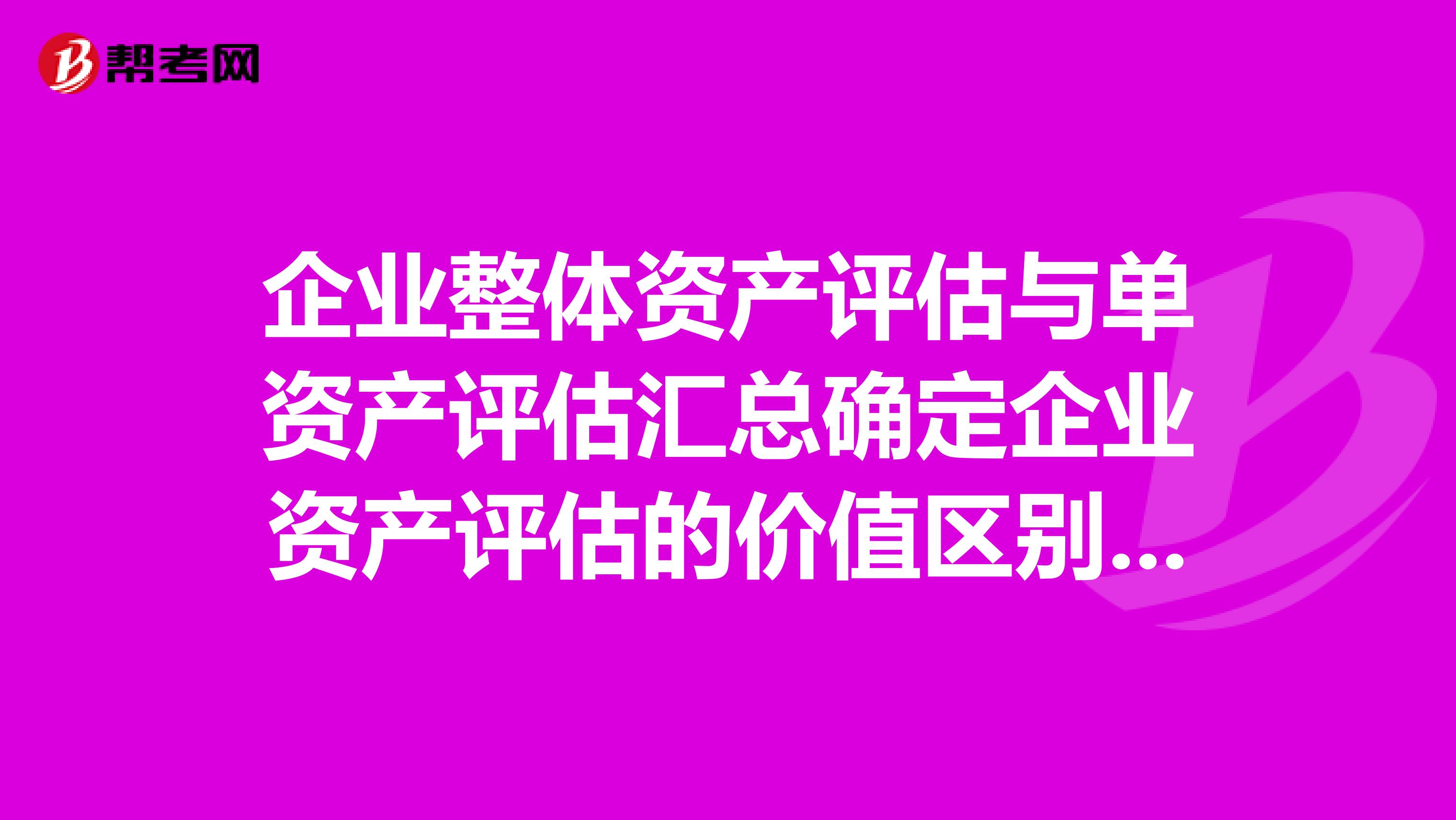 企业整体资产评估与单资产评估汇总确定企业资产评估的价值区别表现在