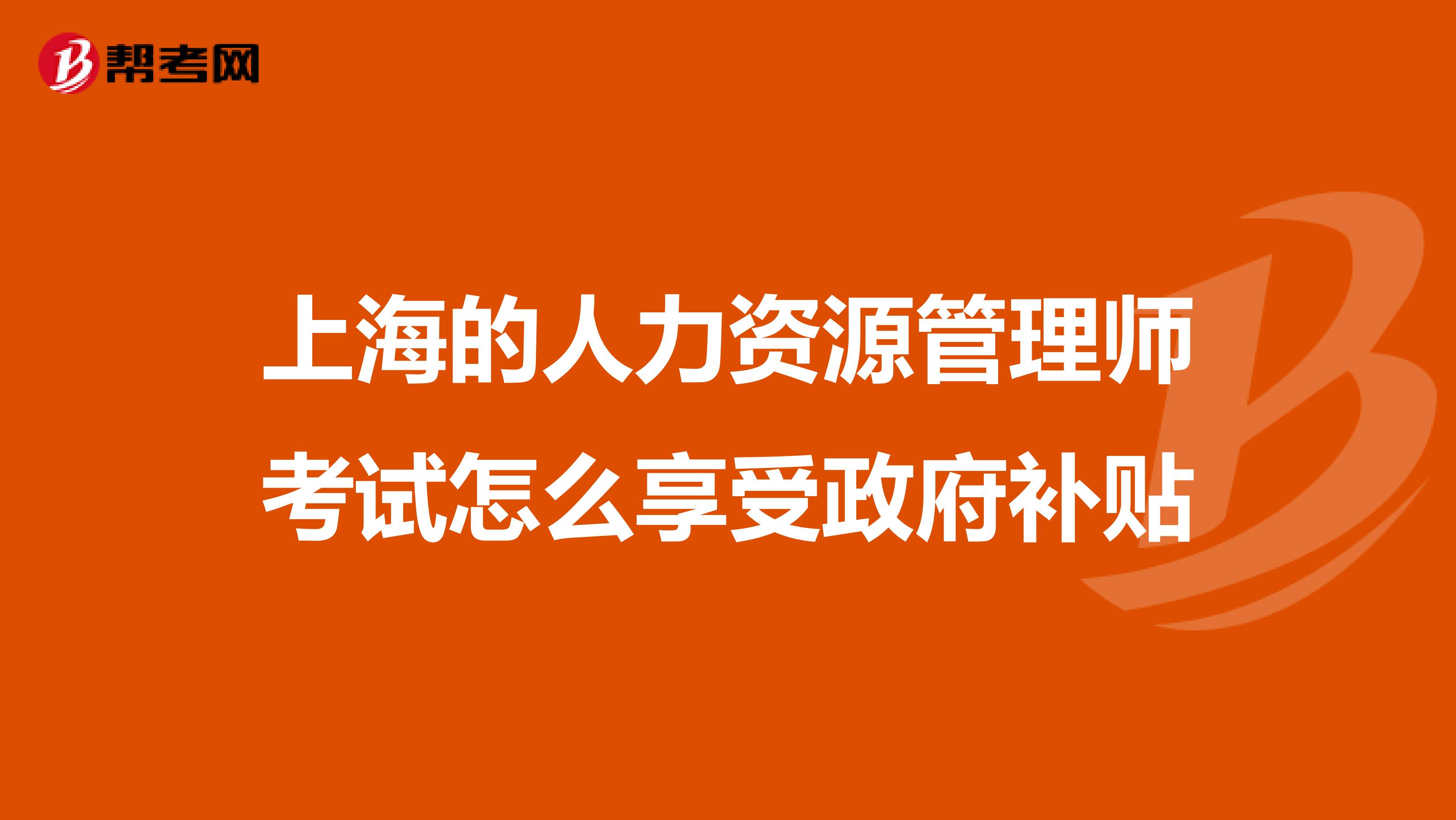 上海的人力资源管理师考试怎么享受政府补贴