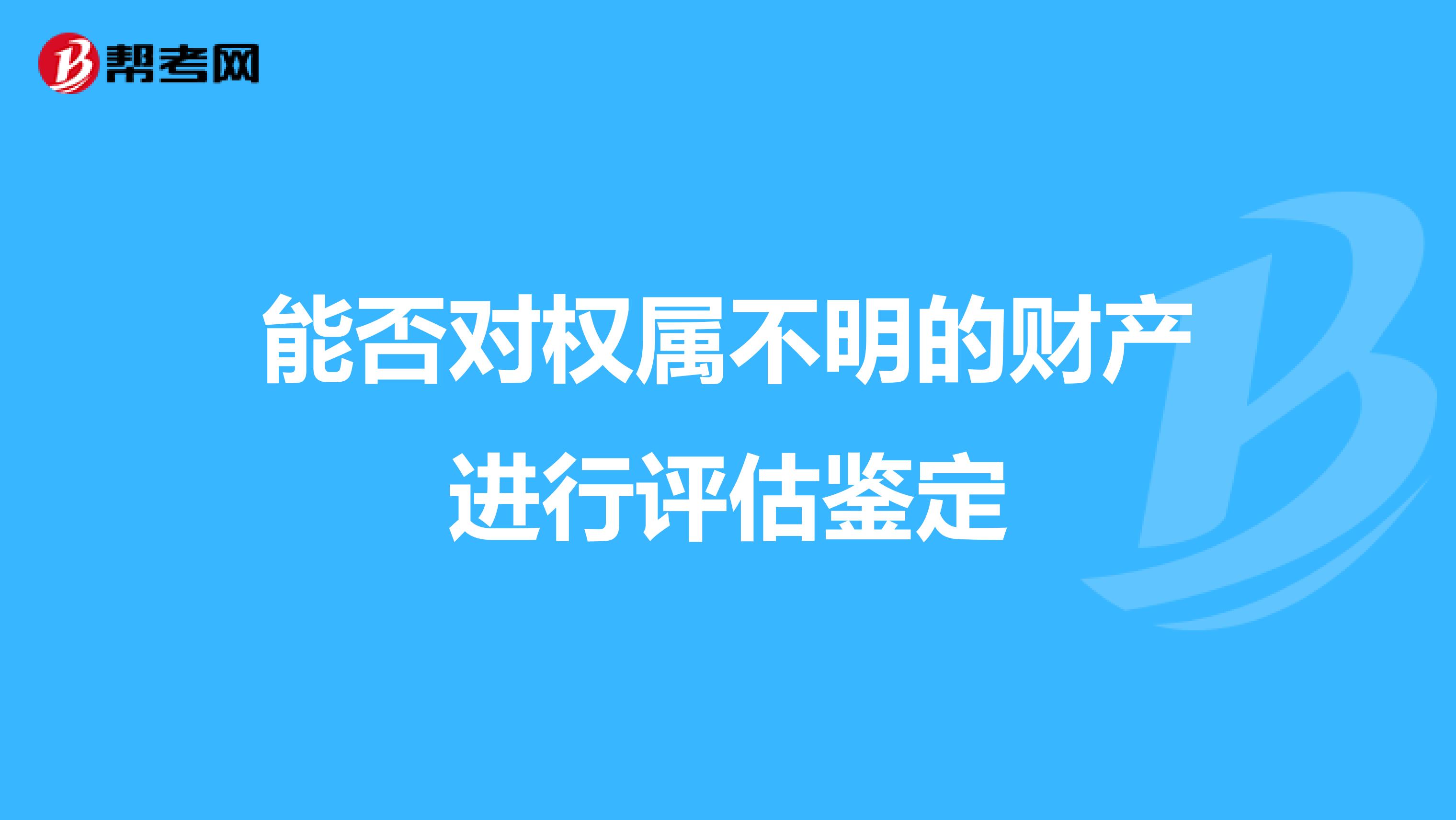 能否对权属不明的财产进行评估鉴定
