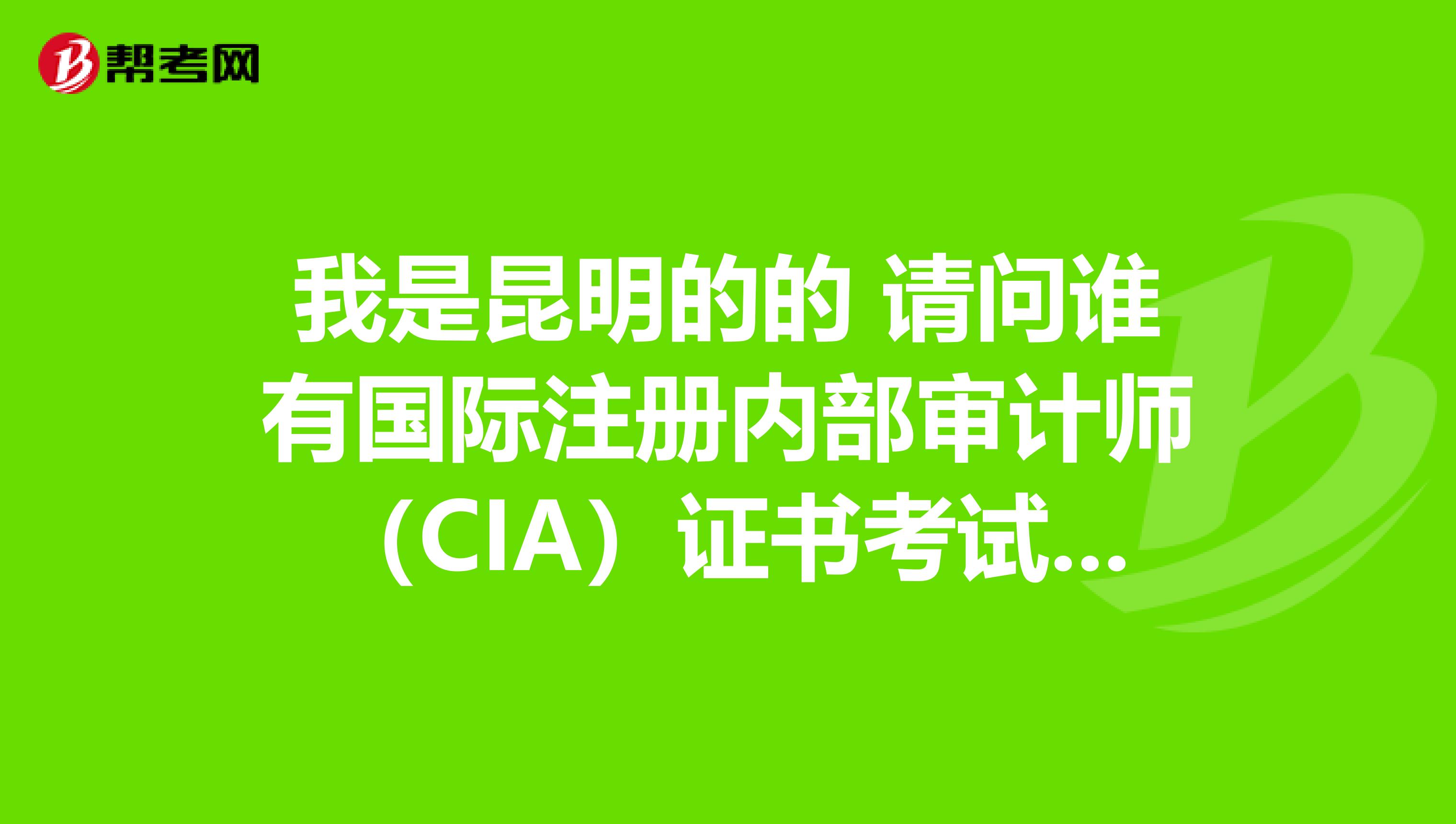 我是昆明的的 请问谁有国际注册内部审计师(CIA)证书考试技巧吗