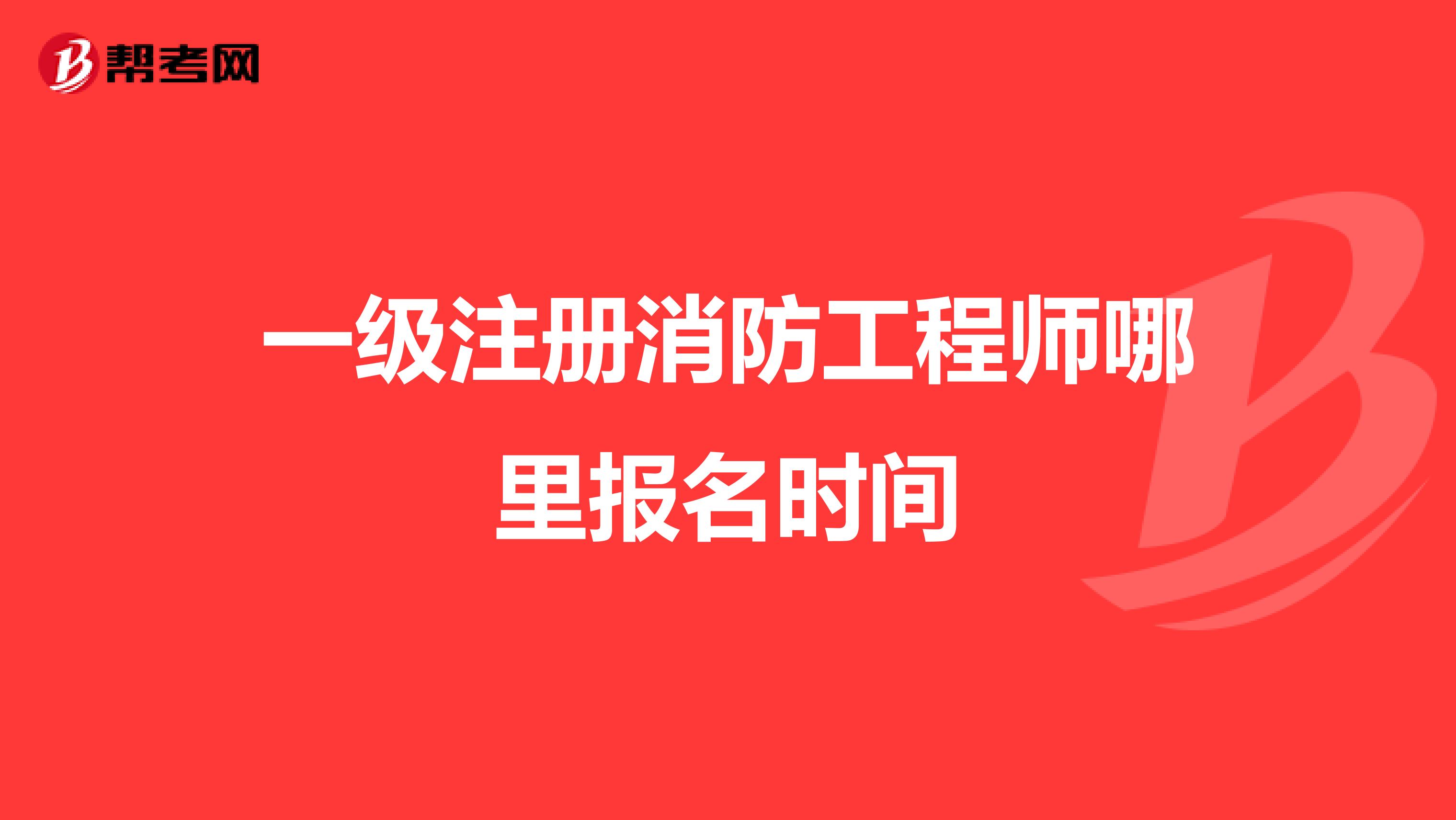 一级注册消防工程师哪里报名时间